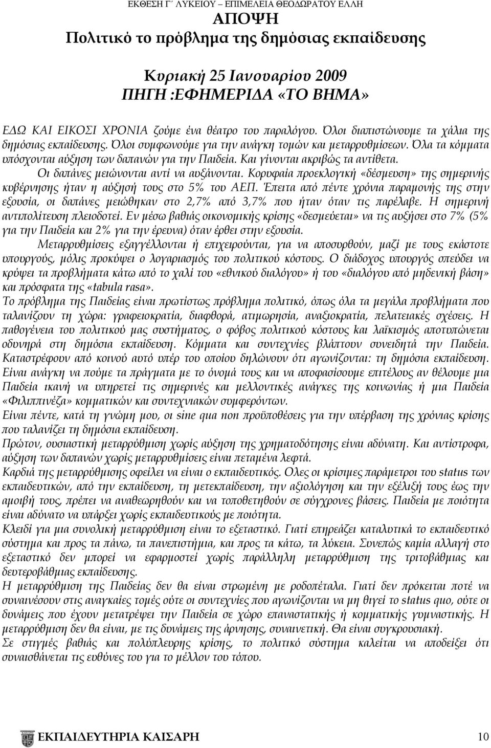 Και γίνονται ακριβώς τα αντίθετα. Οι δαπάνες μειώνονται αντί να αυξάνονται. Κορυφαία προεκλογική «δέσμευση» της σημερινής κυβέρνησης ήταν η αύξησή τους στο 5% του ΑΕΠ.