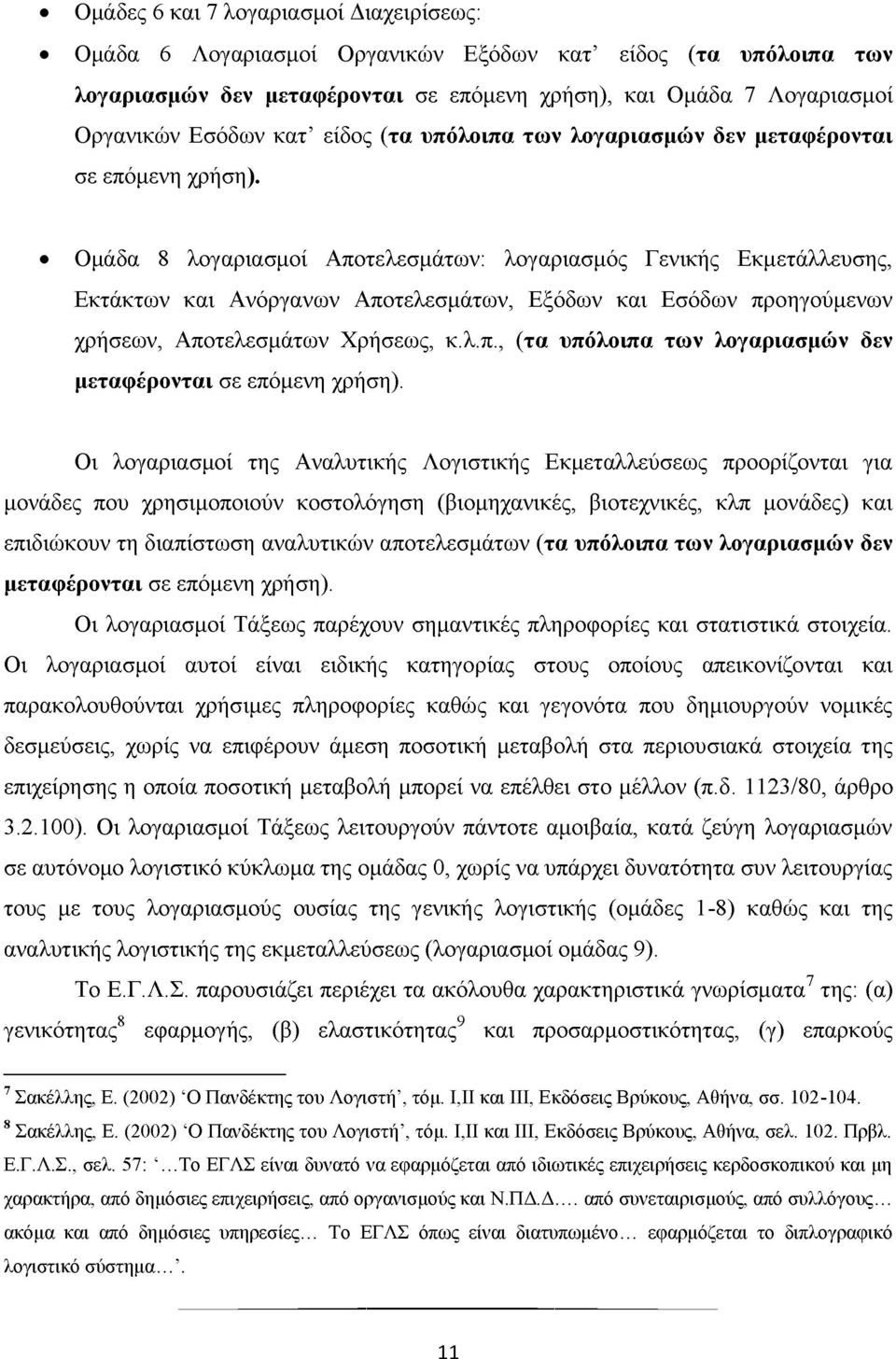 Ομάδα 8 λογαριασμοί Αποτελεσμάτων: λογαριασμός Γενικής Εκμετάλλευσης, Εκτάκτων και Ανόργανων Αποτελεσμάτων, Εξόδων και Εσόδων προηγούμενων χρήσεων, Αποτελεσμάτων Χρήσεως, κ.λ.π., (τα υπόλοιπα των λογαριασμών δεν μεταφέρονται σε επόμενη χρήση).