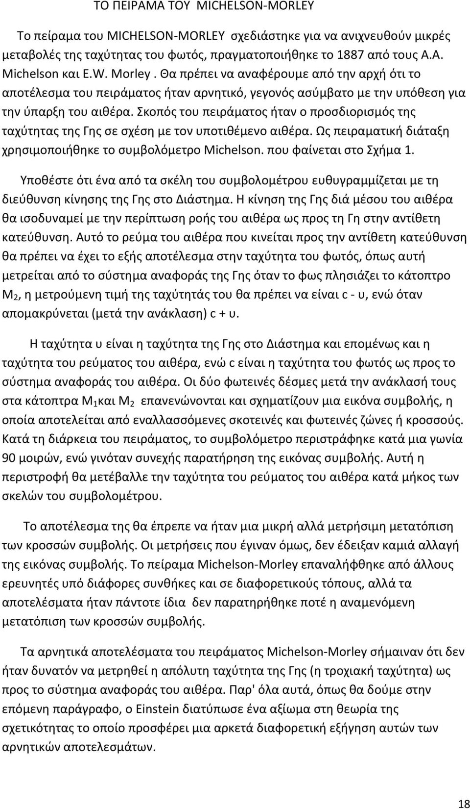 Σκοπός του πειράματος ήταν ο προσδιορισµός της ταχύτητας της Γης σε σχέση µε τον υποτιθέμενο αιθέρα. Ως πειραµατική διάταξη χρησιμοποιήθηκε το συμβολόμετρο Michelson. που φαίνεται στο Σχήμα 1.