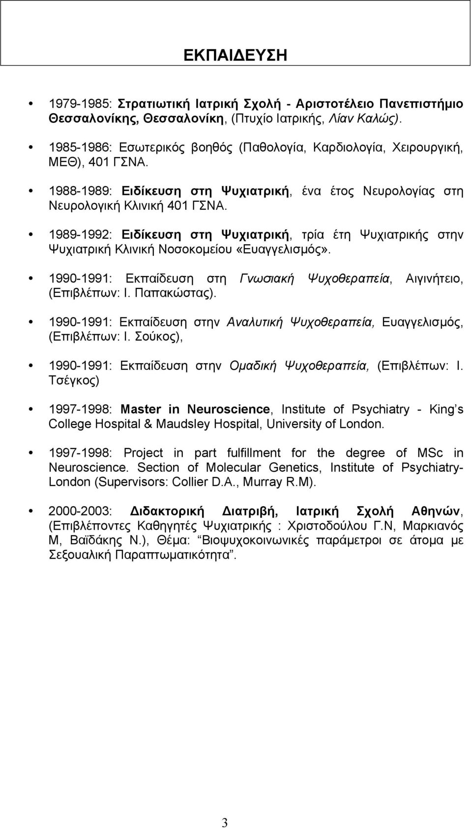 1989-1992: Ειδίκευση στη Ψυχιατρική, τρία έτη Ψυχιατρικής στην Ψυχιατρική Κλινική Νοσοκοµείου «Ευαγγελισµός». 1990-1991: Εκπαίδευση στη Γνωσιακή Ψυχοθεραπεία, Αιγινήτειο, (Επιβλέπων: Ι. Παπακώστας).