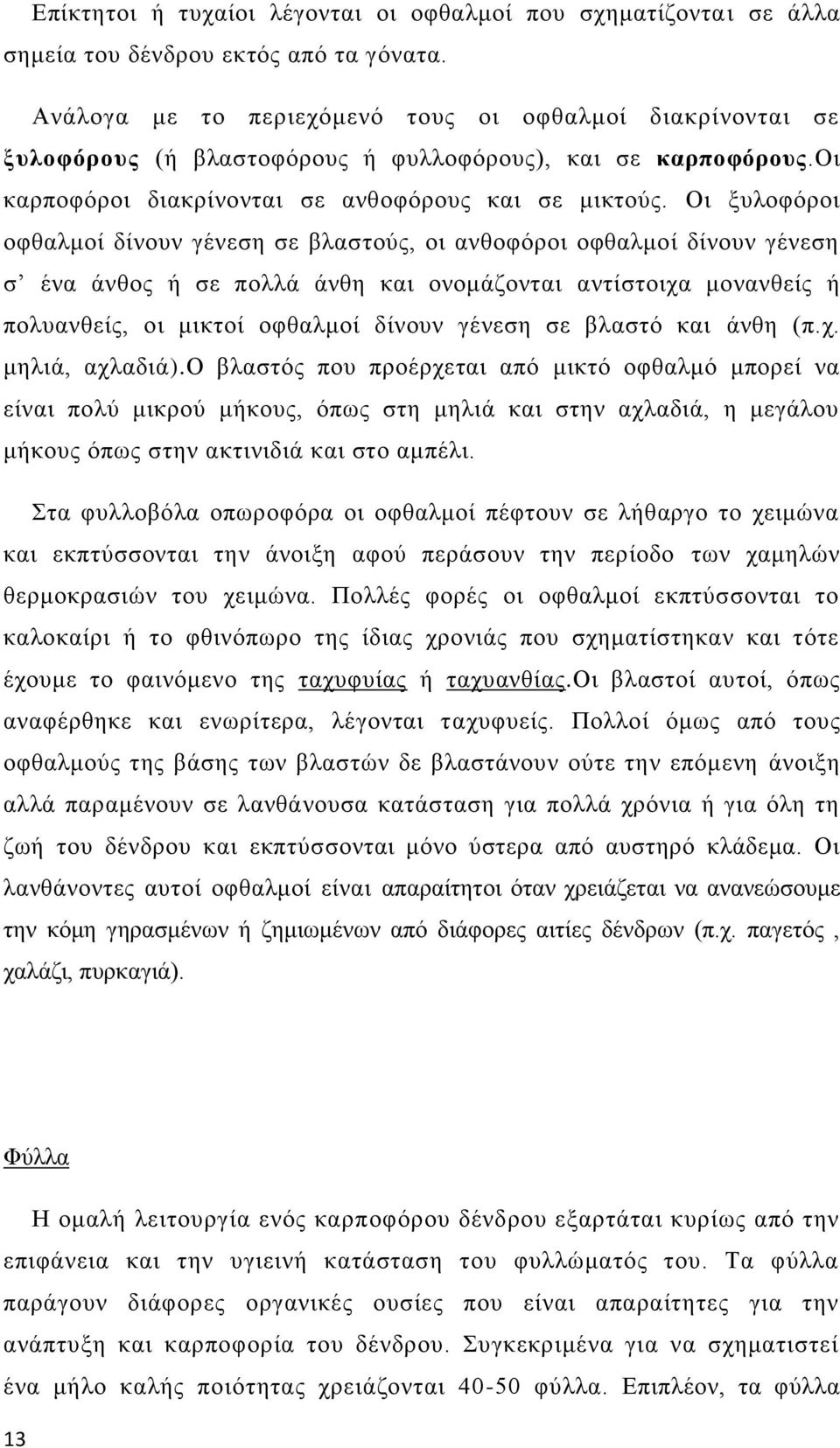 Οι ξυλοφόροι οφθαλμοί δίνουν γένεση σε βλαστούς, οι ανθοφόροι οφθαλμοί δίνουν γένεση σ ένα άνθος ή σε πολλά άνθη και ονομάζονται αντίστοιχα μονανθείς ή πολυανθείς, οι μικτοί οφθαλμοί δίνουν γένεση σε