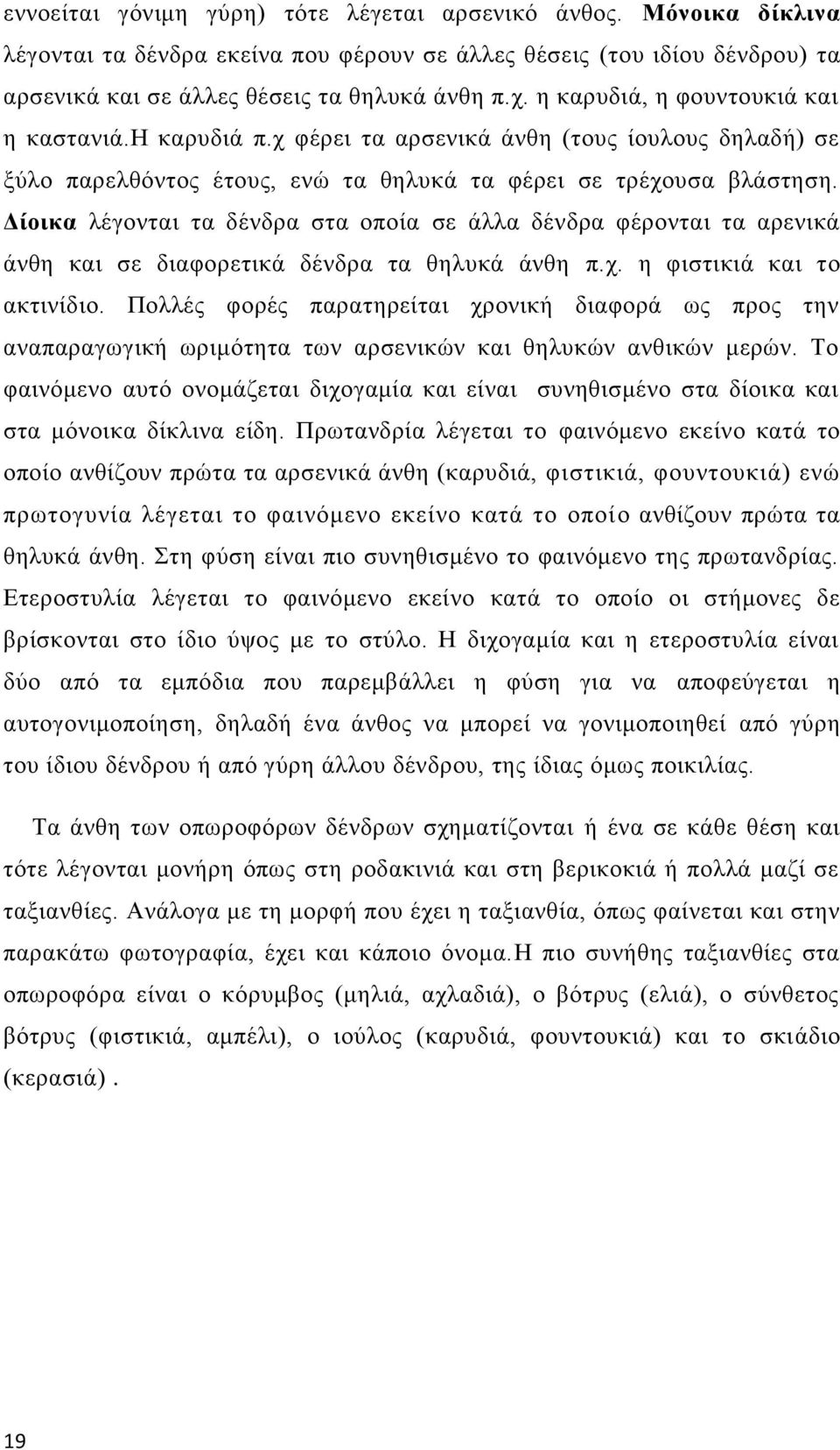Δίοικα λέγονται τα δένδρα στα οποία σε άλλα δένδρα φέρονται τα αρενικά άνθη και σε διαφορετικά δένδρα τα θηλυκά άνθη π.χ. η φιστικιά και το ακτινίδιο.