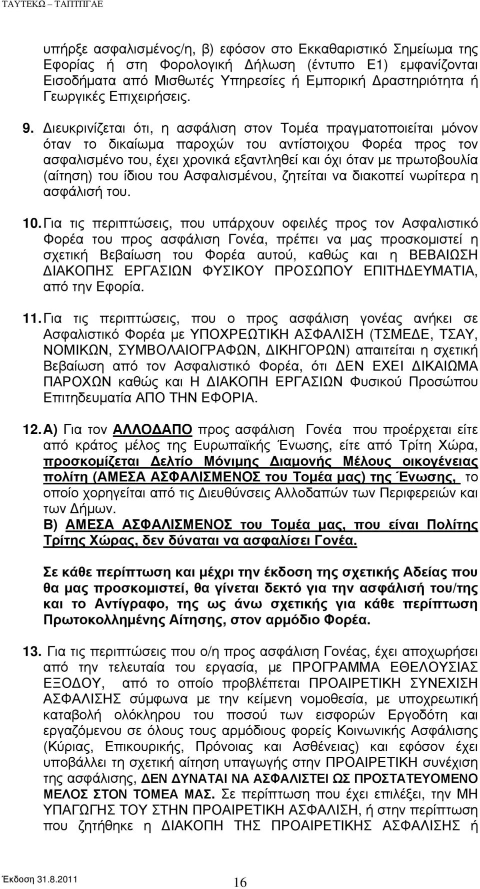 Διευκρινίζεται ότι, η ασφάλιση στον Τομέα πραγματοποιείται μόνον όταν το δικαίωμα παροχών του αντίστοιχου Φορέα προς τον ασφαλισμένο του, έχει χρονικά εξαντληθεί και όχι όταν με πρωτοβουλία (αίτηση)