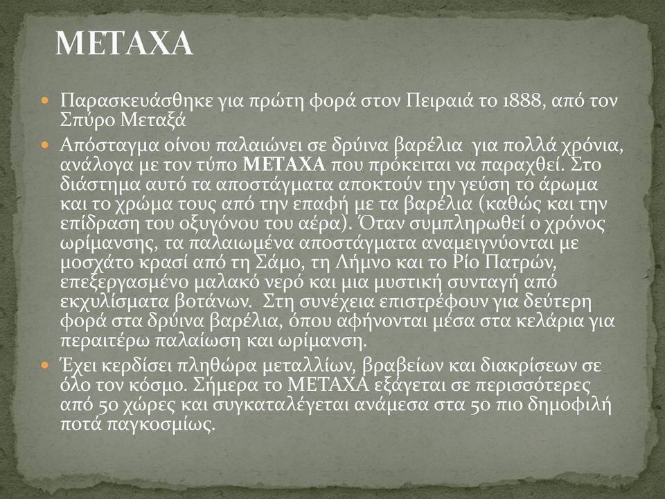 Όταν συμπληρωθεί ο χρόνος ωρίμανσης, τα παλαιωμένα αποστάγματα αναμειγνύονται με μοσχάτο κρασί από τη Σάμο, τη Λήμνο και το Ρίο Πατρών, επεξεργασμένο μαλακό νερό και μια μυστική συνταγή από