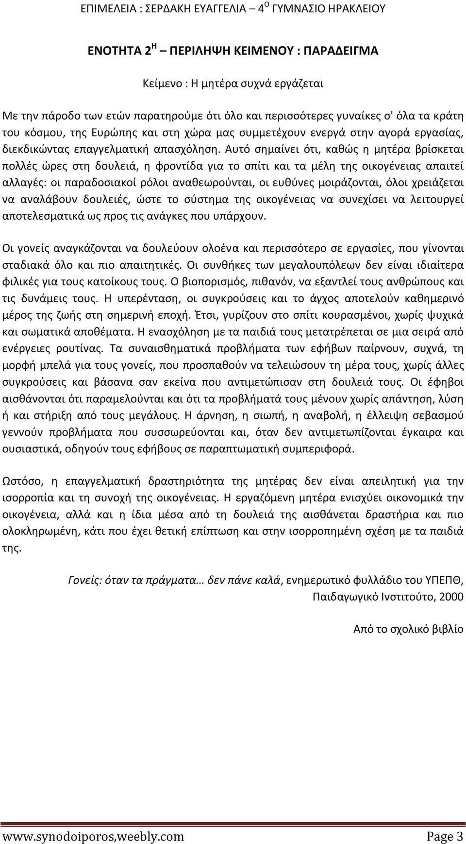 Αυτό σημαίνει ότι, καθώς η μητέρα βρίσκεται πολλές ώρες στη δουλειά, η φροντίδα για το σπίτι και τα μέλη της οικογένειας απαιτεί αλλαγές: οι παραδοσιακοί ρόλοι αναθεωρούνται, οι ευθύνες μοιράζονται,