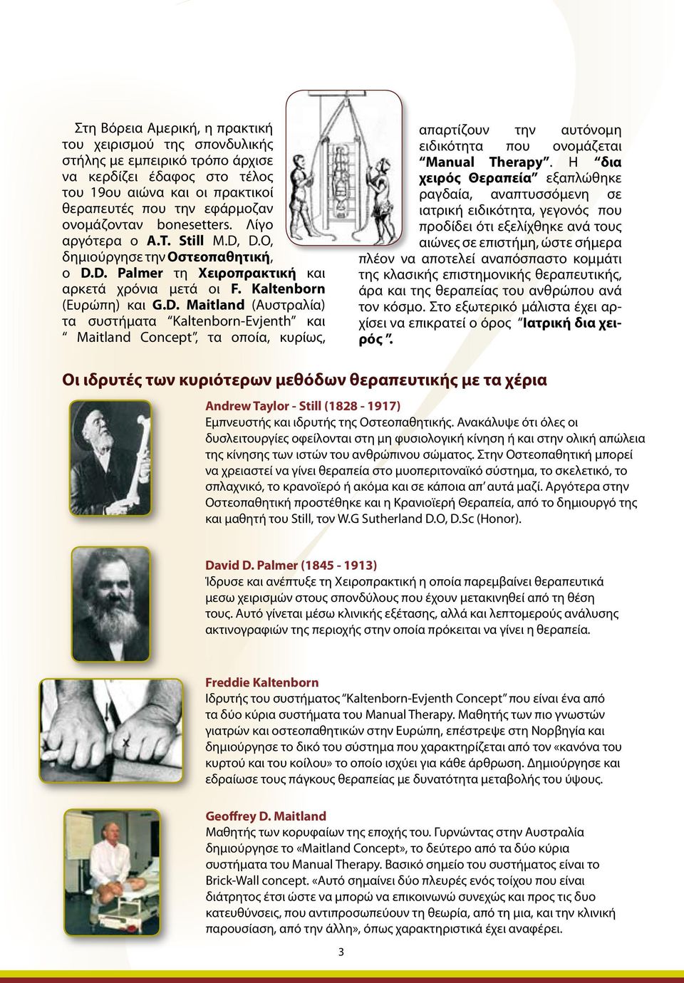 D.O, δημιούργησε την Οστεοπαθητική, ο D.D. Palmer τη Χειροπρακτική και αρκετά χρόνια μετά οι F. Kaltenborn (Ευρώπη) και G.D. Maitland (Αυστραλία) τα συστήματα Kaltenborn-Evjenth και Maitland Concept, τα οποία, κυρίως, απαρτίζουν την αυτόνομη ειδικότητα που ονομάζεται Manual Therapy.