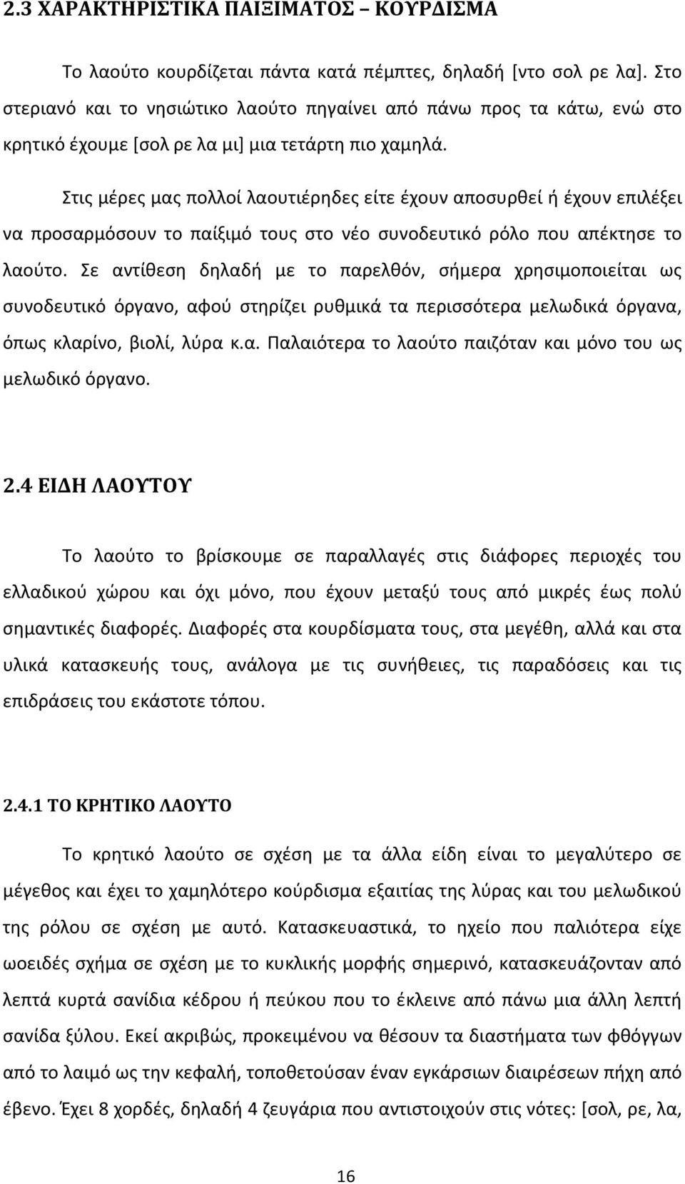 Στις μέρες μας πολλοί λαουτιέρηδες είτε έχουν αποσυρθεί ή έχουν επιλέξει να προσαρμόσουν το παίξιμό τους στο νέο συνοδευτικό ρόλο που απέκτησε το λαούτο.