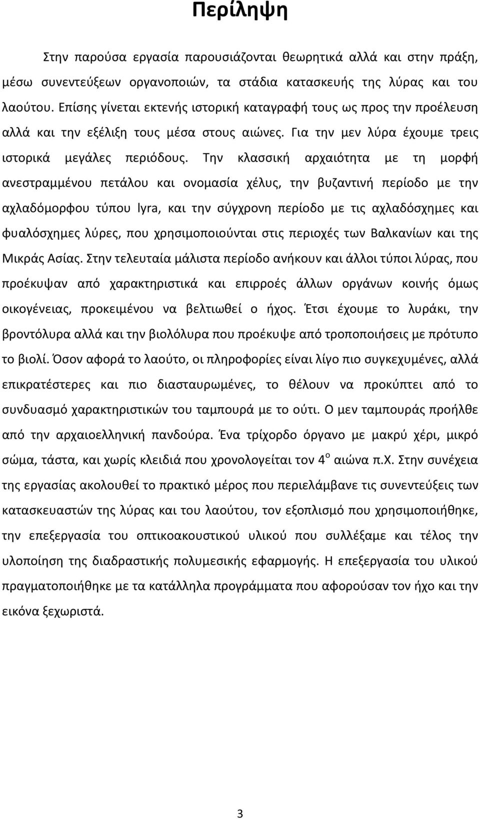Την κλασσική αρχαιότητα με τη μορφή ανεστραμμένου πετάλου και ονομασία χέλυς, την βυζαντινή περίοδο με την αχλαδόμορφου τύπου lyra, και την σύγχρονη περίοδο με τις αχλαδόσχημες και φυαλόσχημες λύρες,