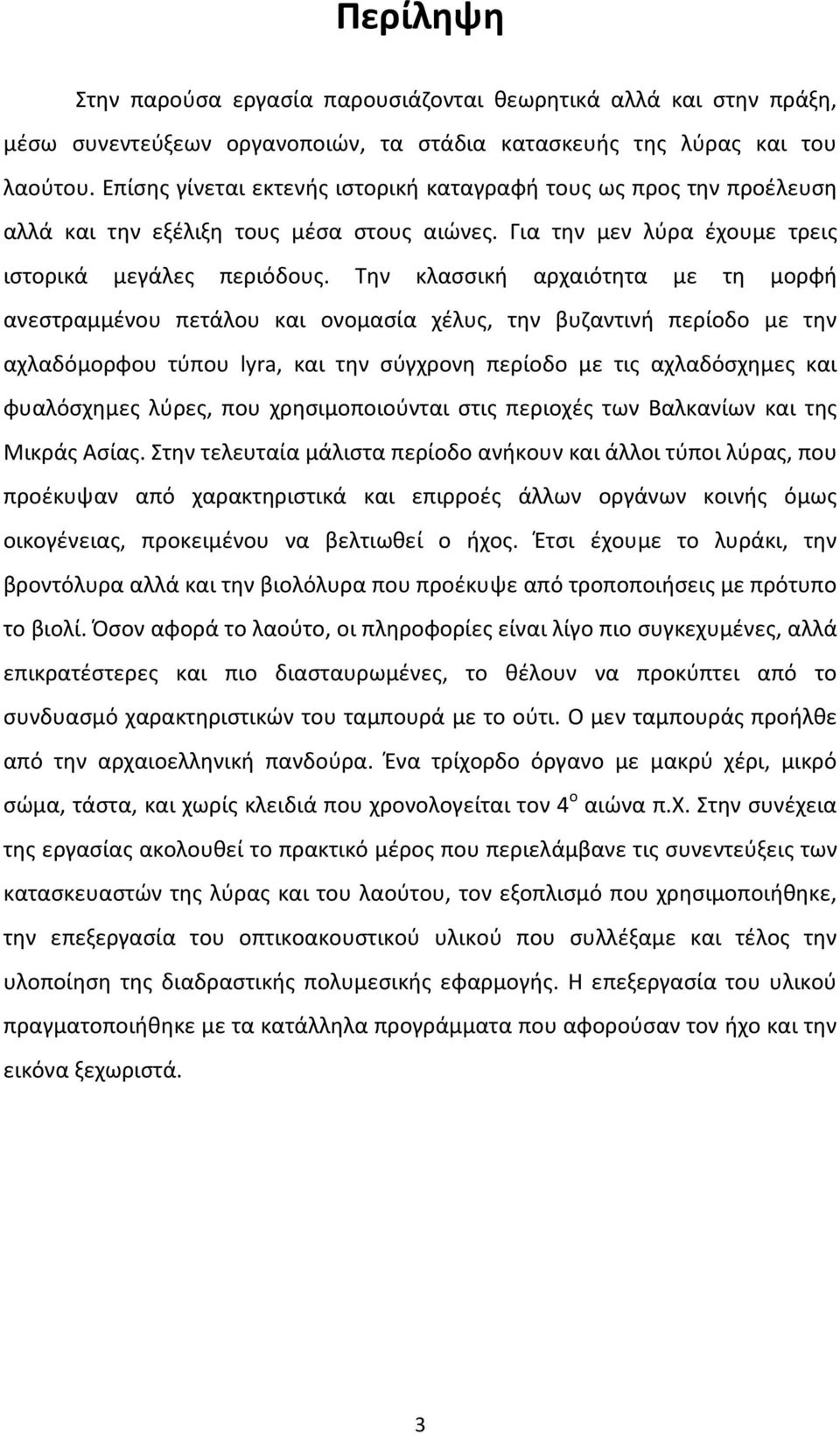 Την κλασσική αρχαιότητα με τη μορφή ανεστραμμένου πετάλου και ονομασία χέλυς, την βυζαντινή περίοδο με την αχλαδόμορφου τύπου lyra, και την σύγχρονη περίοδο με τις αχλαδόσχημες και φυαλόσχημες λύρες,