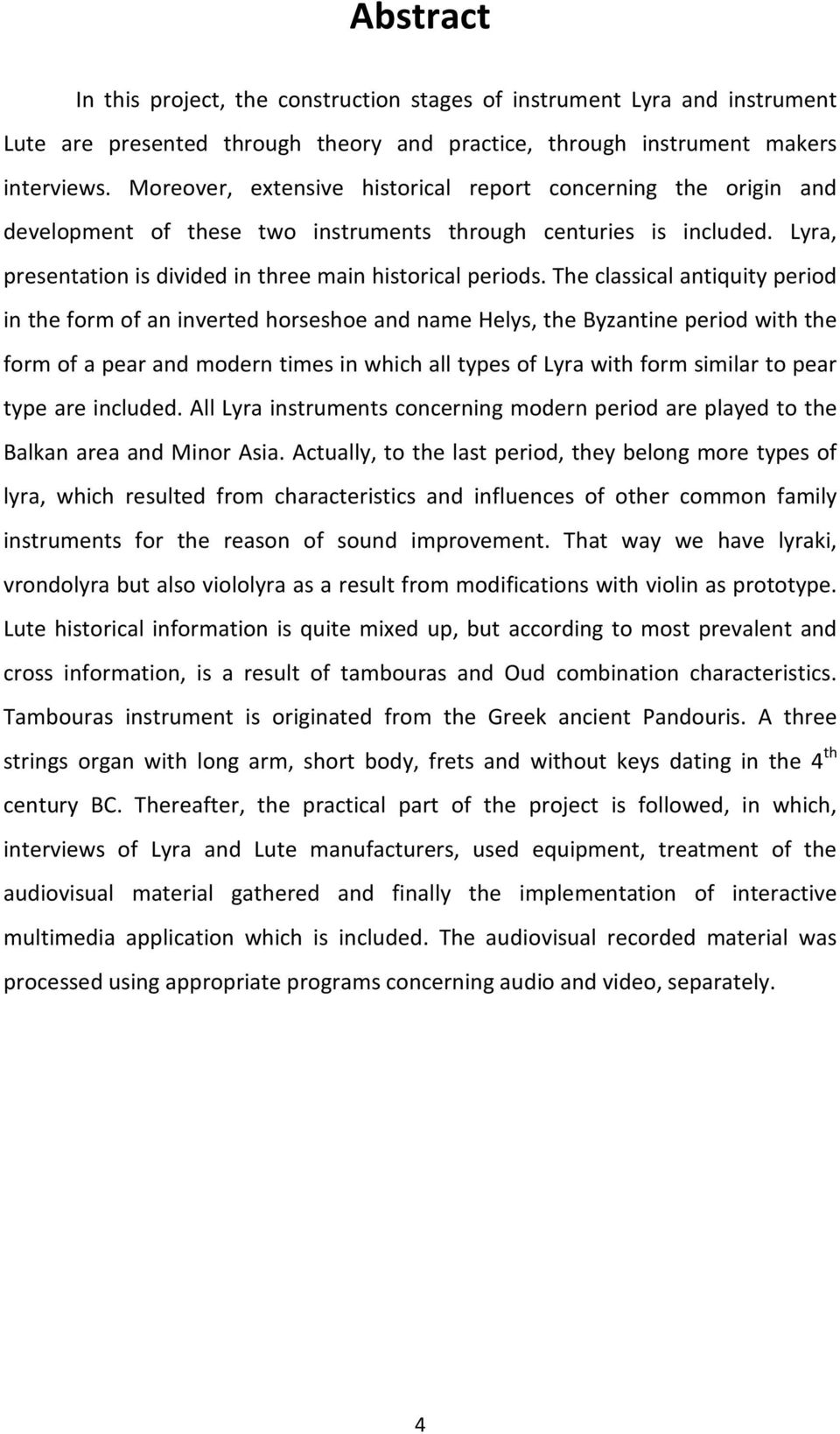 The classical antiquity period in the form of an inverted horseshoe and name Helys, the Byzantine period with the form of a pear and modern times in which all types of Lyra with form similar to pear