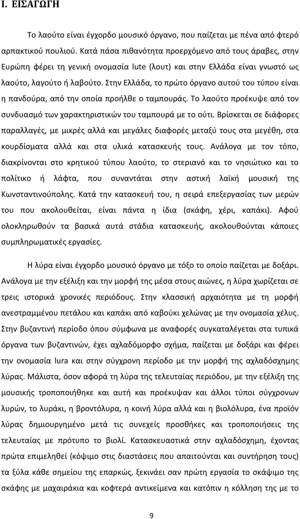 Στην Ελλάδα, το πρώτο όργανο αυτού του τύπου είναι η πανδούρα, από την οποία προήλθε ο ταμπουράς. Το λαούτο προέκυψε από τον συνδυασμό των χαρακτηριστικών του ταμπουρά με το ούτι.