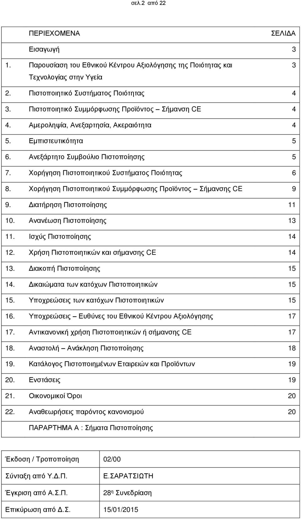 Χορήγηση Πιστοποιητικού Συστήματος Ποιότητας 6 8. Χορήγηση Πιστοποιητικού Συμμόρφωσης Προϊόντος Σήμανσης CE 9 9. Διατήρηση Πιστοποίησης 11 10. Ανανέωση Πιστοποίησης 13 11. Ισχύς Πιστοποίησης 14 12.