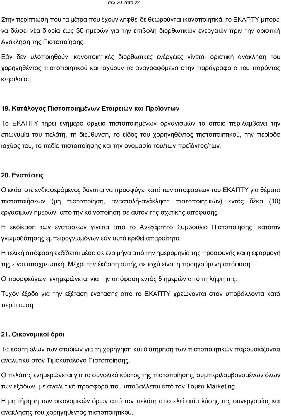 Εάν δεν υλοποιηθούν ικανοποιητικές διορθωτικές ενέργειες γίνεται οριστική ανάκληση του χορηγηθέντος πιστοποιητικού και ισχύουν τα αναγραφόμενα στην παράγραφο α του παρόντος κεφαλαίου. 19.