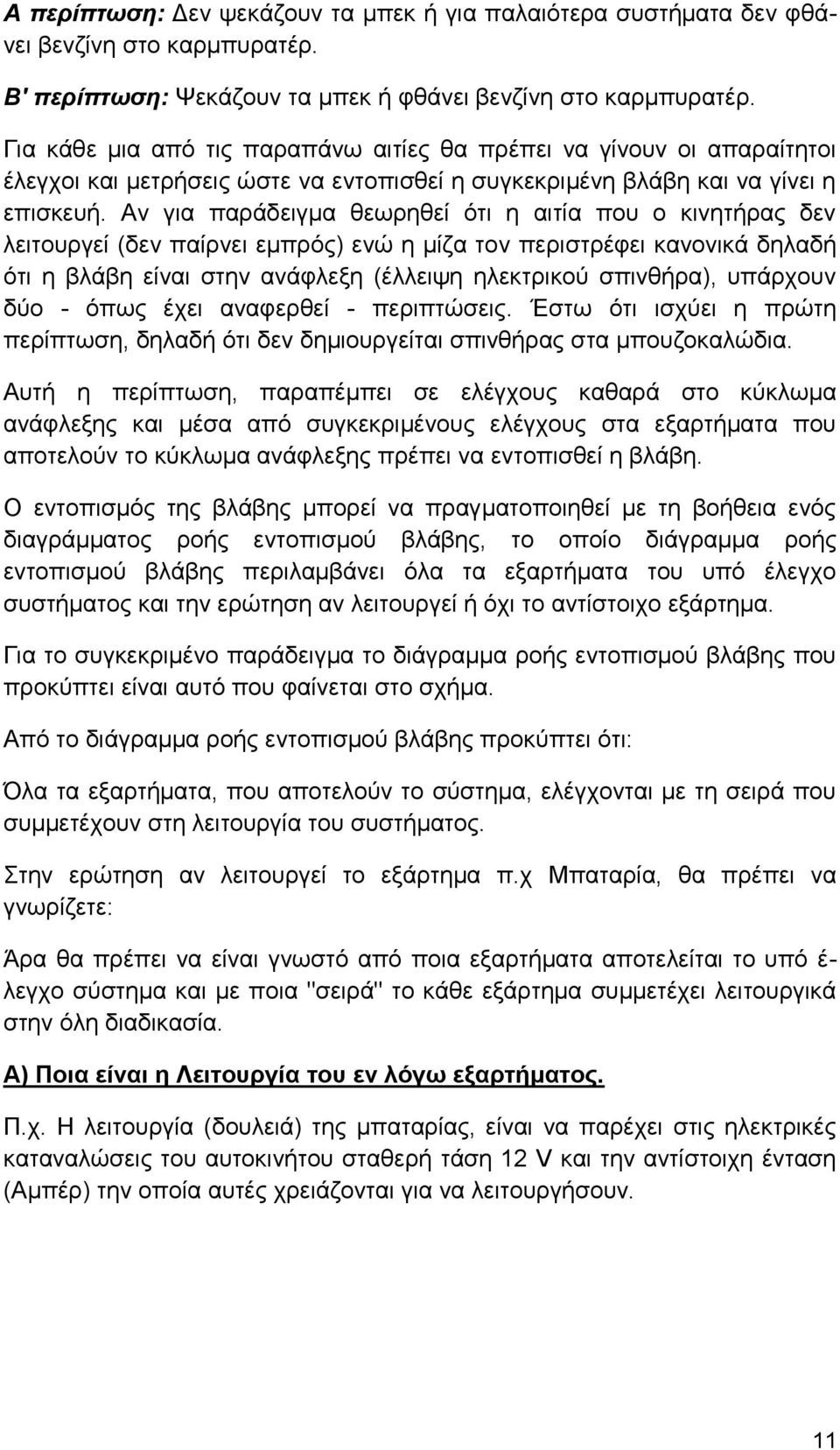 Αν για παράδειγμα θεωρηθεί ότι η αιτία που ο κινητήρας δεν λειτουργεί (δεν παίρνει εμπρός) ενώ η μίζα τον περιστρέφει κανονικά δηλαδή ότι η βλάβη είναι στην ανάφλεξη (έλλειψη ηλεκτρικού σπινθήρα),