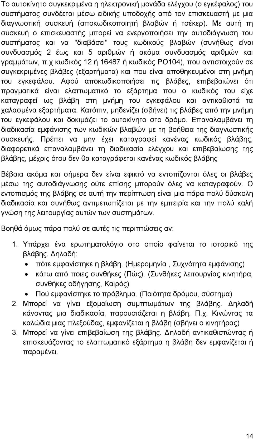 αριθμών και γραμμάτων, π.χ κωδικός 12 ή 16487 ή κωδικός PO104), που αντιστοιχούν σε συγκεκριμένες βλάβες (εξαρτήματα) και που είναι αποθηκευμένοι στη μνήμη του εγκεφάλου.