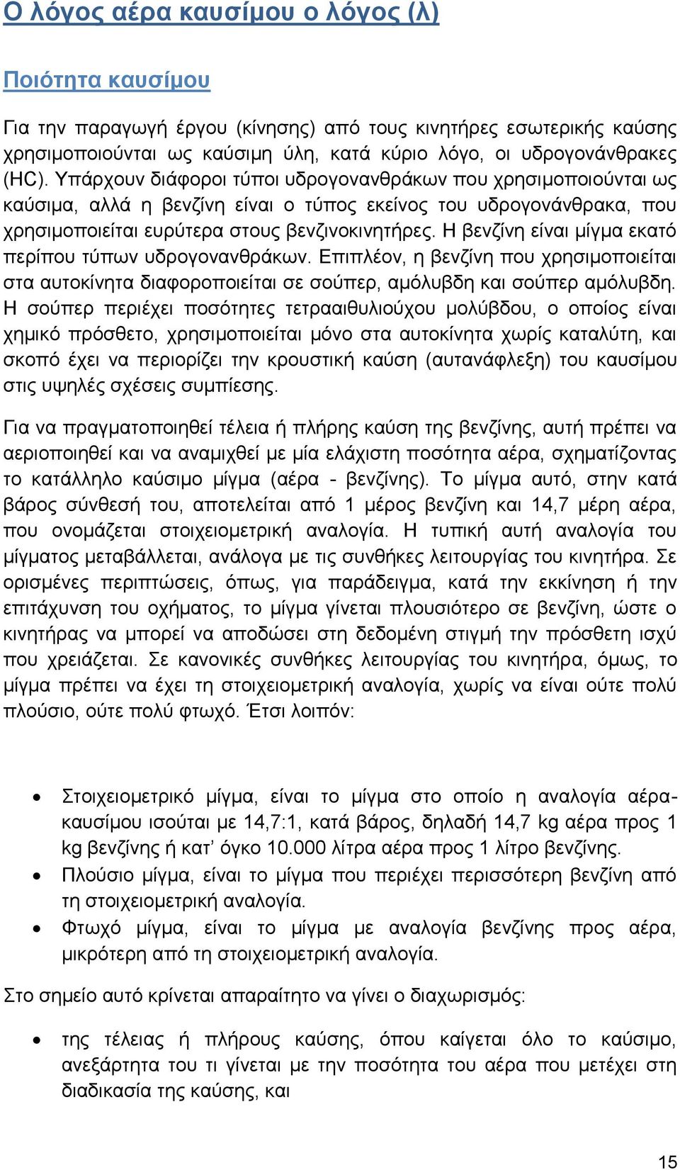 Η βενζίνη είναι μίγμα εκατό περίπου τύπων υδρογονανθράκων. Επιπλέον, η βενζίνη που χρησιμοποιείται στα αυτοκίνητα διαφοροποιείται σε σούπερ, αμόλυβδη και σούπερ αμόλυβδη.