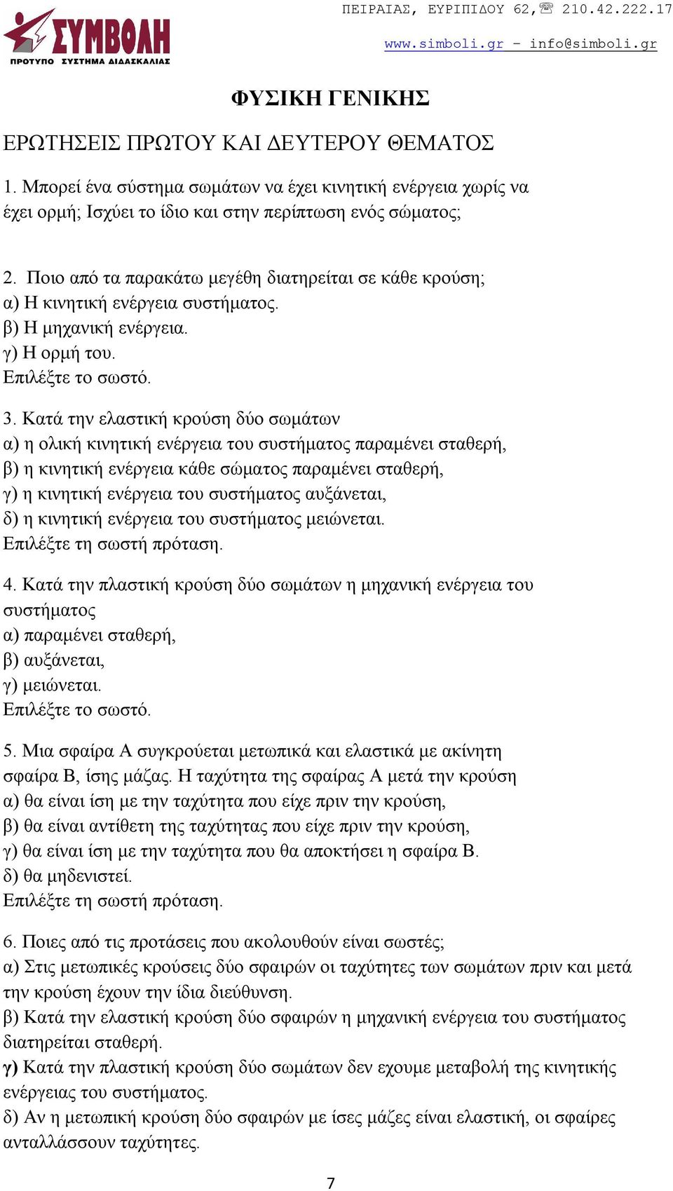 Κατά την ελαστική κρούση δύο σωμάτων α) η ολική κινητική ενέργεια του συστήματος παραμένει σταθερή, β) η κινητική ενέργεια κάθε σώματος παραμένει σταθερή, γ) η κινητική ενέργεια του συστήματος