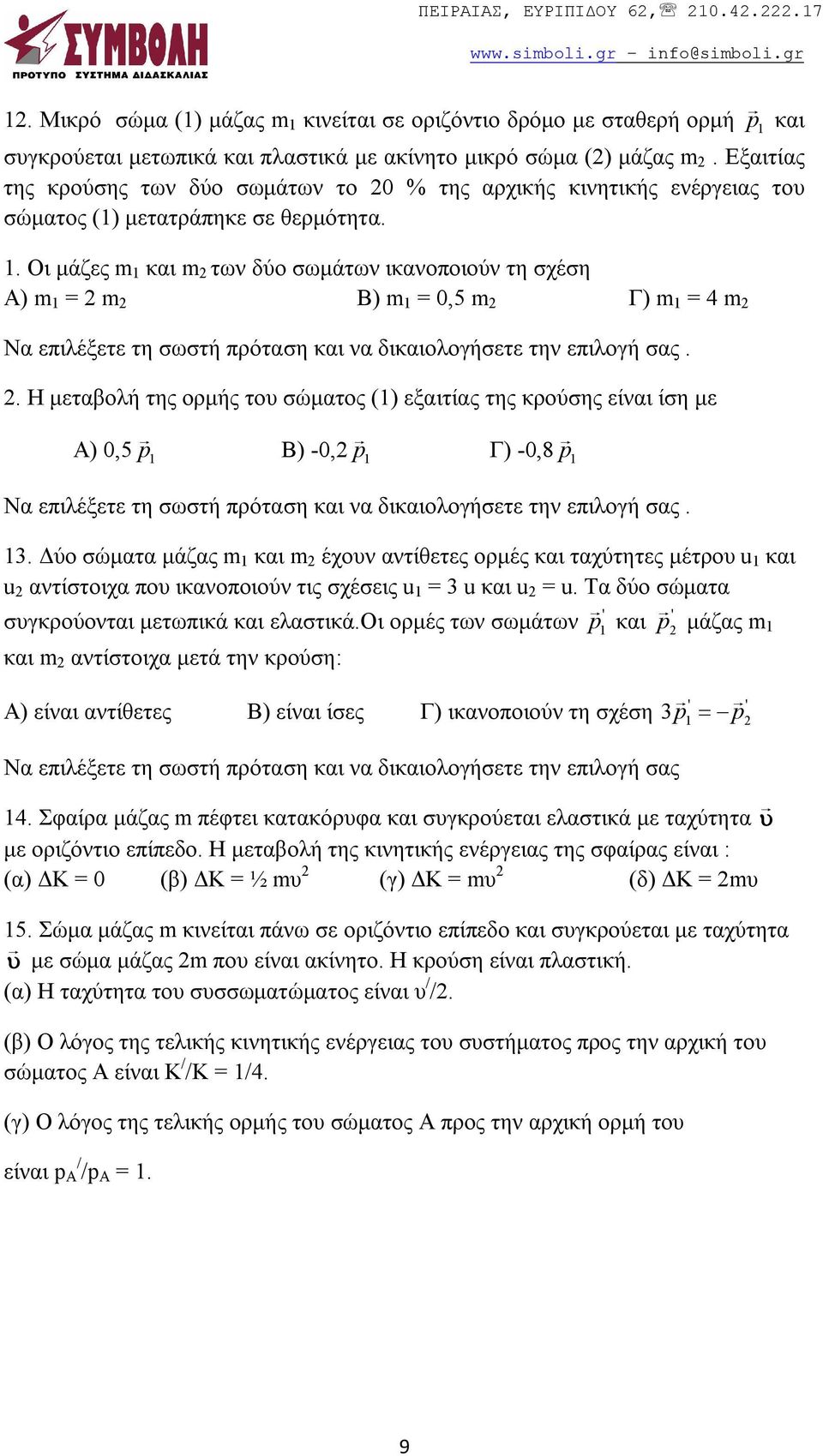 Οι μάζες m 1 και m 2 των δύο σωμάτων ικανοποιούν τη σχέση Α) m 1 = 2 m 2 B) m 1 = 0,5 m 2 Γ) m 1 = 4 m 2 Να επιλέξετε τη σωστή πρόταση και να δικαιολογήσετε την επιλογή σας. 2. Η μεταβολή της ορμής του σώματος (1) εξαιτίας της κρούσης είναι ίση με Α) 0,5 p 1 Β) -0,2 p 1 Γ) -0,8 p 1 Να επιλέξετε τη σωστή πρόταση και να δικαιολογήσετε την επιλογή σας.