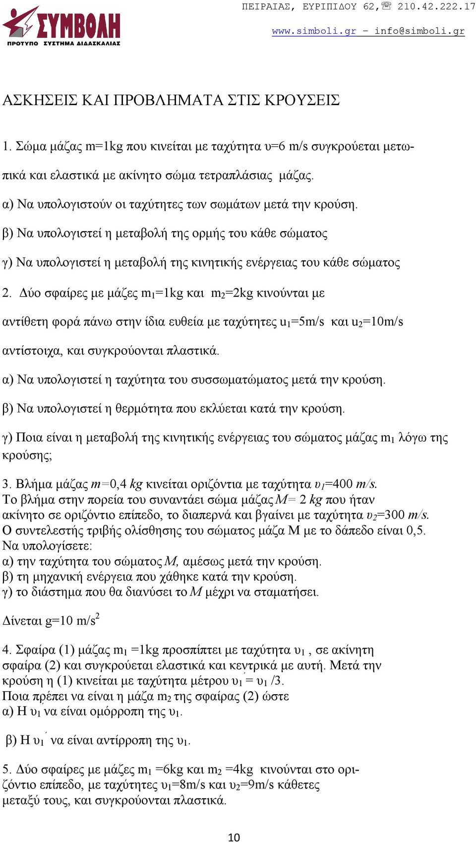 Δύο σφαίρες με μάζες m 1 =1kg και m 2 =2kg κινούνται με αντίθετη φορά πάνω στην ίδια ευθεία με ταχύτητες u 1 =5m/s και u 2 =10m/s αντίστοιχα, και συγκρούονται πλαστικά.