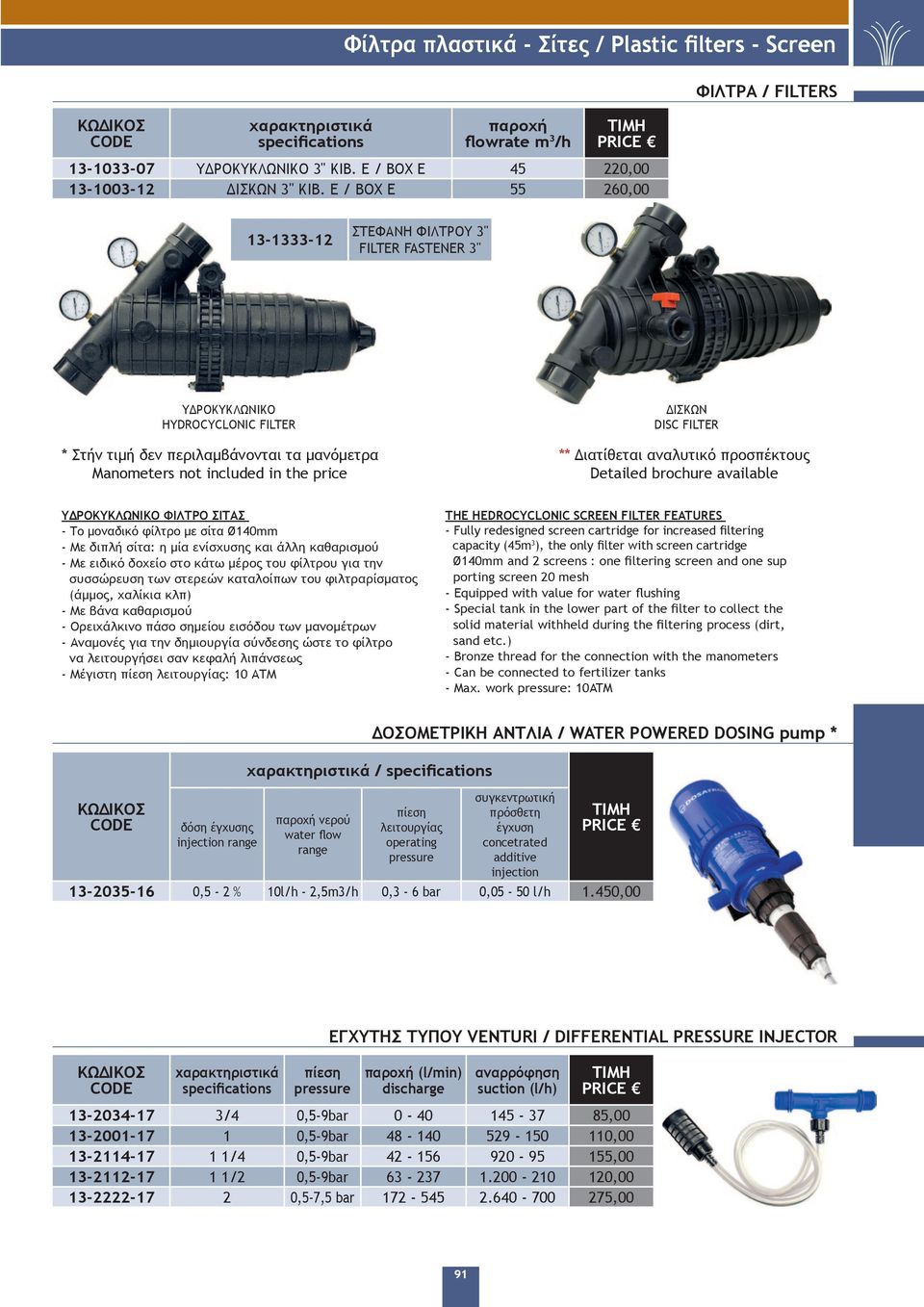 FILTER ** Διατίθεται αναλυτικό προσπέκτους Detailed brochure available ΥΔΡΟΚΥΚΛΩΝΙΚΟ ΦΙΛΤΡΟ ΣΙΤΑΣ - Το μοναδικό φίλτρο με σίτα Ø140mm - Με διπλή σίτα: η μία ενίσχυσης και άλλη καθαρισμού - Με ειδικό