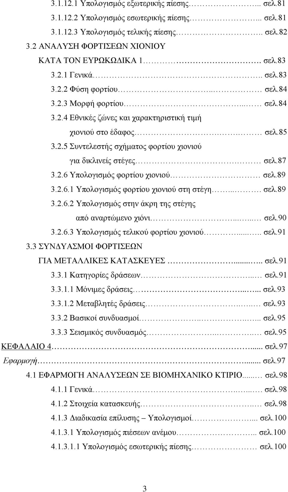 σελ.87 3.2.6 Υπολογισμός φορτίου χιονιού σελ.89 3.2.6.1 Υπολογισμός φορτίου χιονιού στη στέγη.... σελ.89 3.2.6.2 Υπολογισμός στην άκρη της στέγης από αναρτώμενο χιόνι...... σελ.90 3.2.6.3 Υπολογισμός τελικού φορτίου χιονιού.