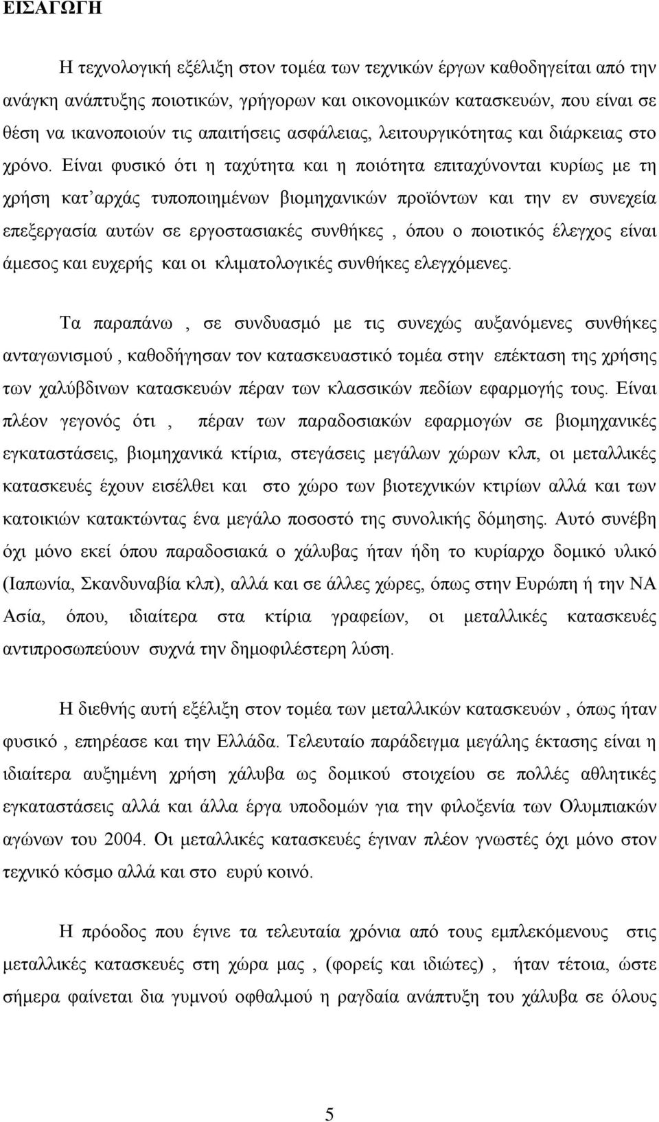 Είναι φυσικό ότι η ταχύτητα και η ποιότητα επιταχύνονται κυρίως με τη χρήση κατ αρχάς τυποποιημένων βιομηχανικών προϊόντων και την εν συνεχεία επεξεργασία αυτών σε εργοστασιακές συνθήκες, όπου ο