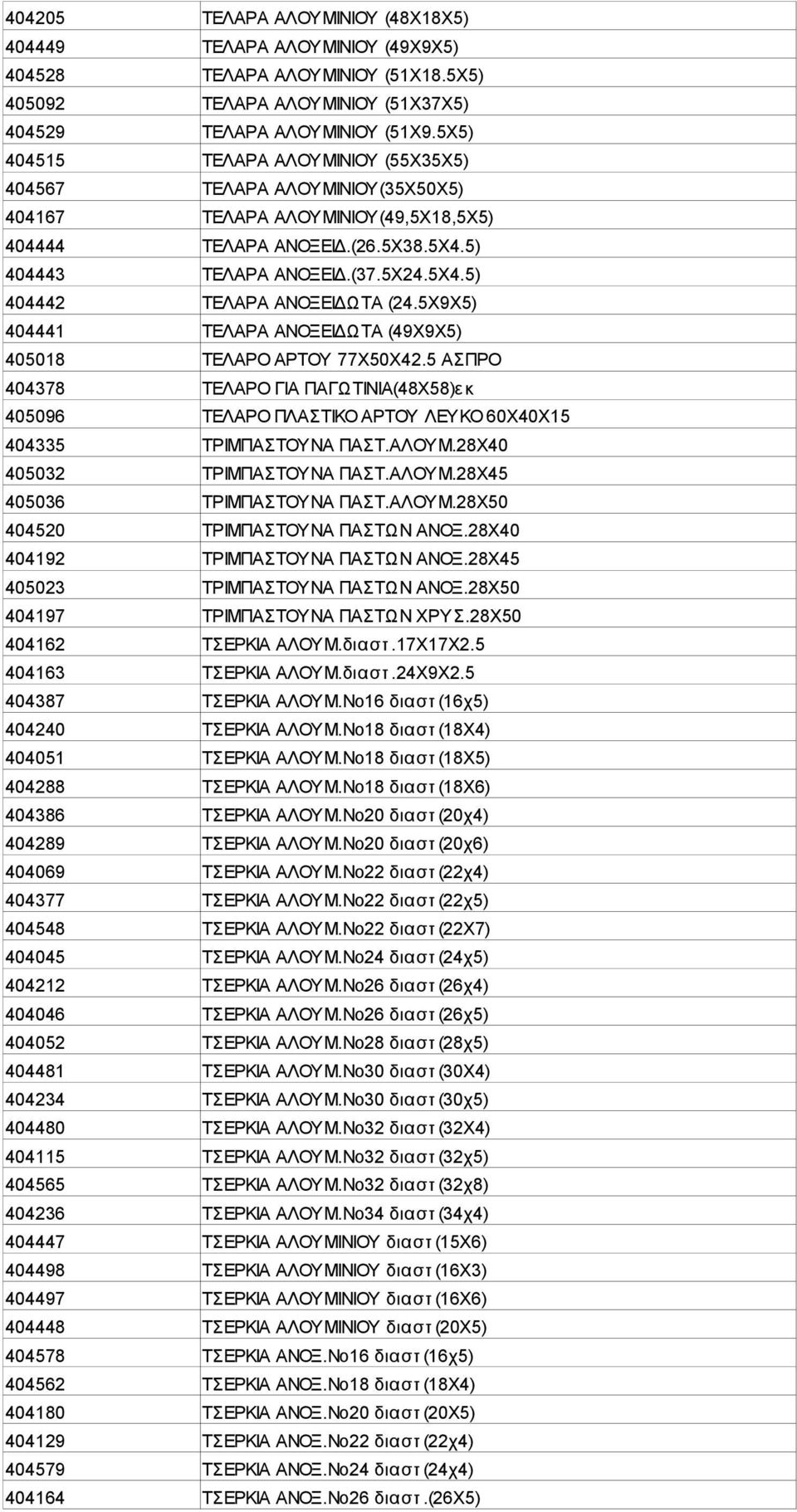 5Χ9Χ5) 404441 ΤΕΛΑΡΑ ΑΝΟΞΕΙΔΩΤΑ (49Χ9Χ5) 405018 ΤΕΛΑΡΟ ΑΡΤΟΥ 77Χ50Χ42.5 ΑΣΠΡΟ 404378 ΤΕΛΑΡΟ ΓΙΑ ΠΑΓΩΤΙΝΙΑ(48Χ58)εκ 405096 ΤΕΛΑΡΟ ΠΛΑΣΤΙΚΟ ΑΡΤΟΥ ΛΕΥΚΟ 60Χ40Χ15 404335 ΤΡΙΜΠΑΣΤΟΥΝΑ ΠΑΣΤ.ΑΛΟΥΜ.