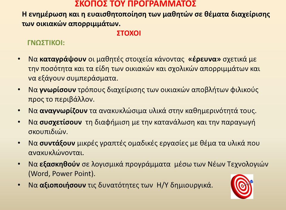 Να γνωρίσουν τρόπους διαχείρισης των οικιακών αποβλήτων φιλικούς προς το περιβάλλον. Να αναγνωρίζουν τα ανακυκλώσιμα υλικά στην καθημερινότητά τους.