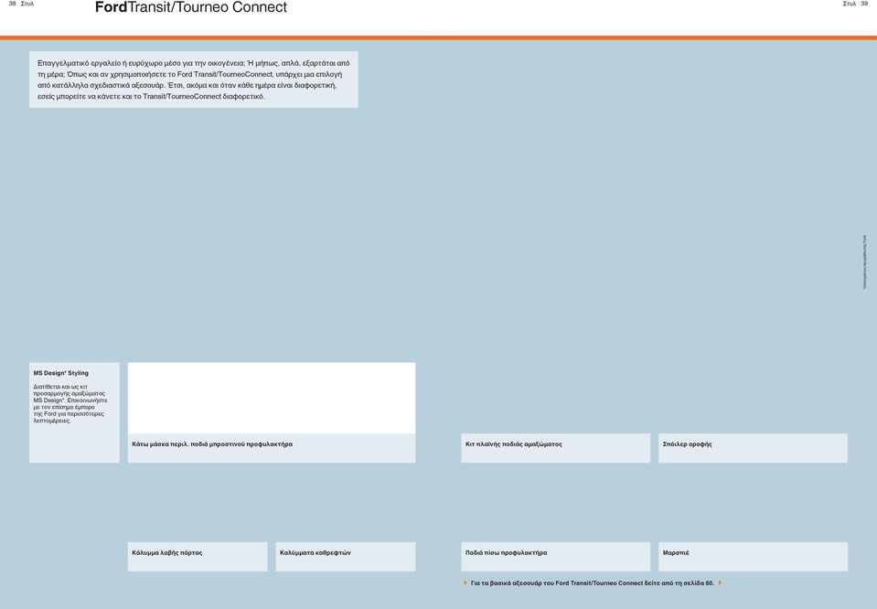 Έτσι, ακόμα και όταν κάθε ημέρα είναι διαφορετική, εσείς μπορείτε να κάνετε και το Transit/TourneoConnect διαφορετικό. MS Design* Styling Διατίθεται και ως κιτ προσαρμογής αμαξώματος MS Design*.