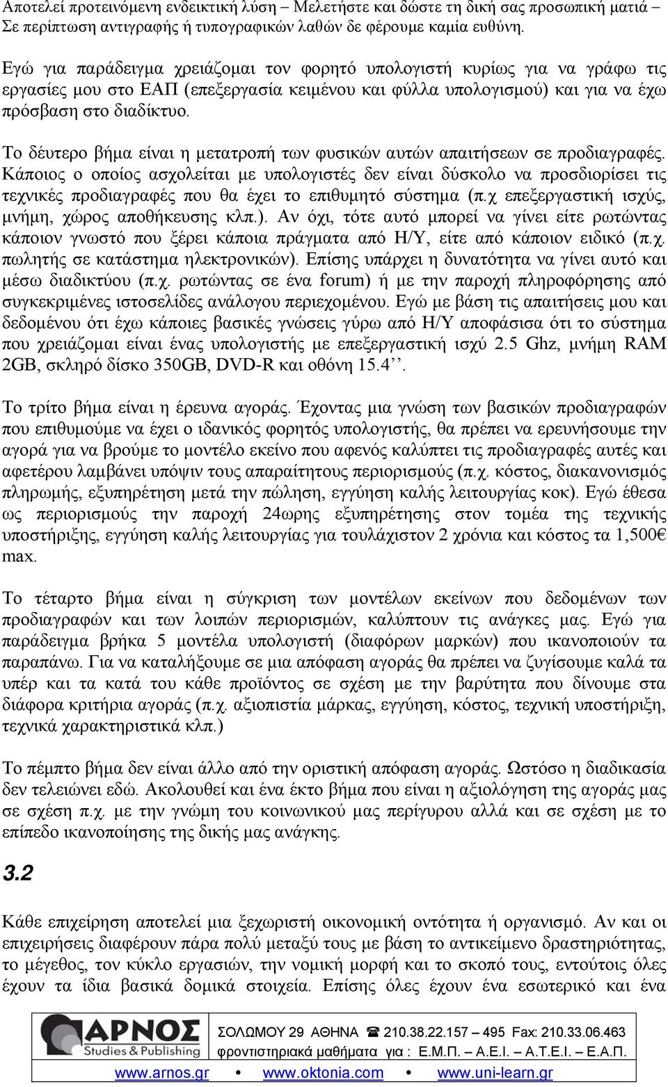 Κάποιος ο οποίος ασχολείται με υπολογιστές δεν είναι δύσκολο να προσδιορίσει τις τεχνικές προδιαγραφές που θα έχει το επιθυμητό σύστημα (π.χ επεξεργαστική ισχύς, μνήμη, χώρος αποθήκευσης κλπ.).