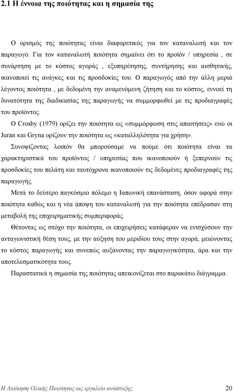 Ο παραγωγός από την άλλη μεριά λέγοντος ποιότητα, με δεδομένη την αναμενόμενη ζήτηση και το κόστος, εννοεί τη δυνατότητα της διαδικασίας της παραγωγής να συμμορφωθεί με τις προδιαγραφές του προϊόντος.