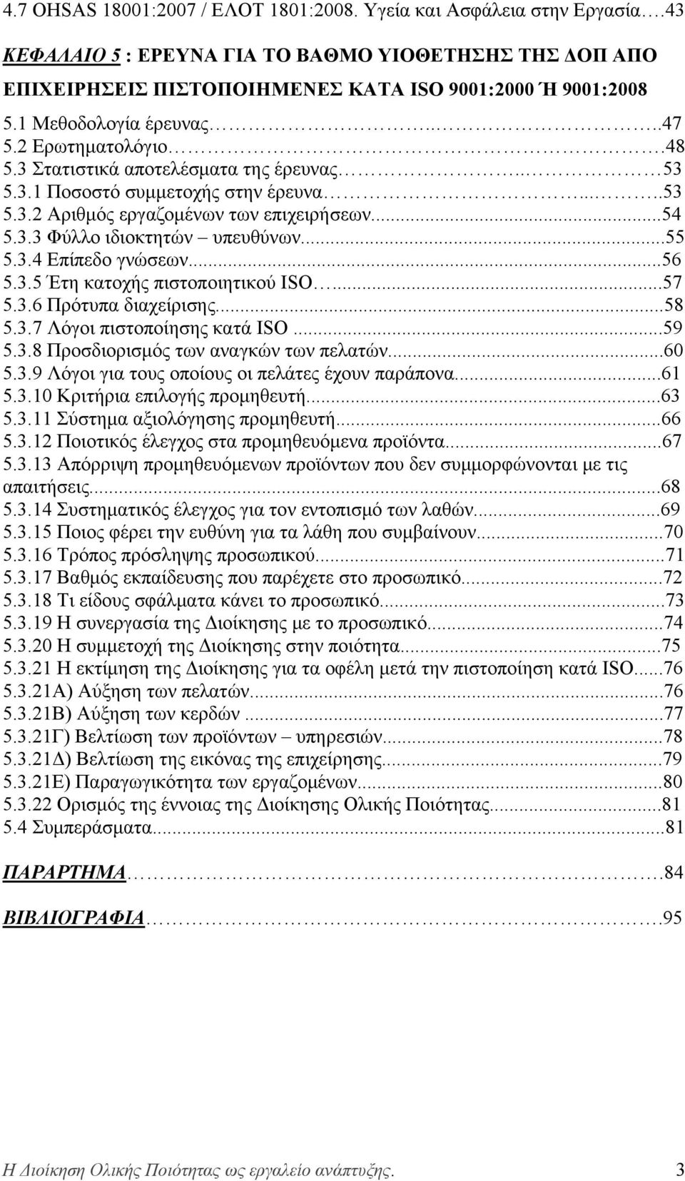 ..55 5.3.4 Επίπεδο γνώσεων...56 5.3.5 Έτη κατοχής πιστοποιητικού ISO...57 5.3.6 Πρότυπα διαχείρισης...58 5.3.7 Λόγοι πιστοποίησης κατά ISO...59 5.3.8 Προσδιορισμός των αναγκών των πελατών...60 5.3.9 Λόγοι για τους οποίους οι πελάτες έχουν παράπονα.