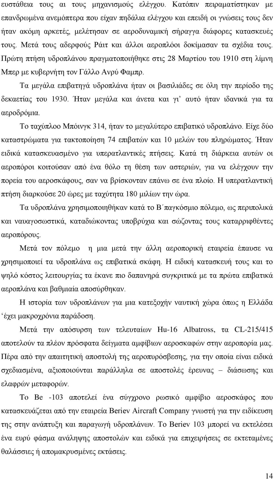 Μετά τους αδερφούς Ράιτ και άλλοι αεροπλόοι δοκίμασαν τα σχέδια τους. Πρώτη πτήση υδροπλάνου πραγματοποιήθηκε στις 28 Μαρτίου του 1910 στη λίμνη Μπερ με κυβερνήτη τον Γάλλο Ανρύ Φαμπρ.