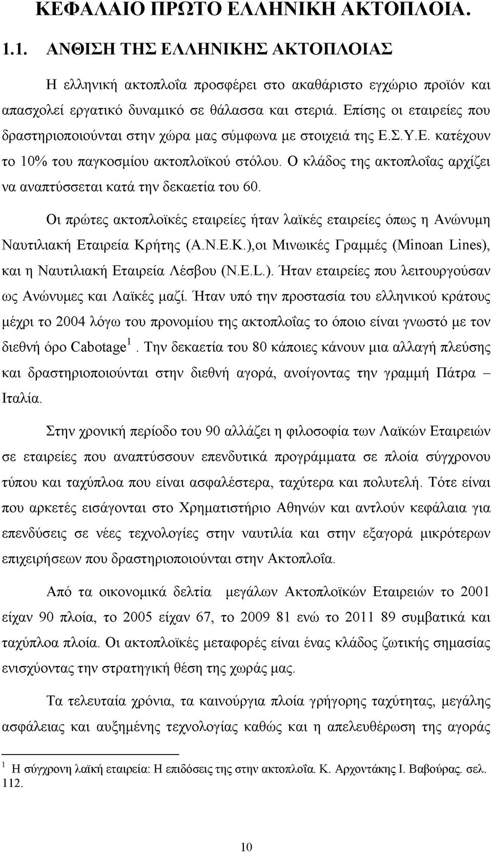 Ο κλάδος της ακτοπλοΐας αρχίζει να αναπτύσσεται κατά την δεκαετία του 60. Οι πρώτες ακτοπλοϊκές εταιρείες ήταν λαϊκές εταιρείες όπως η Ανώνυμη Ναυτιλιακή Εταιρεία Κρ