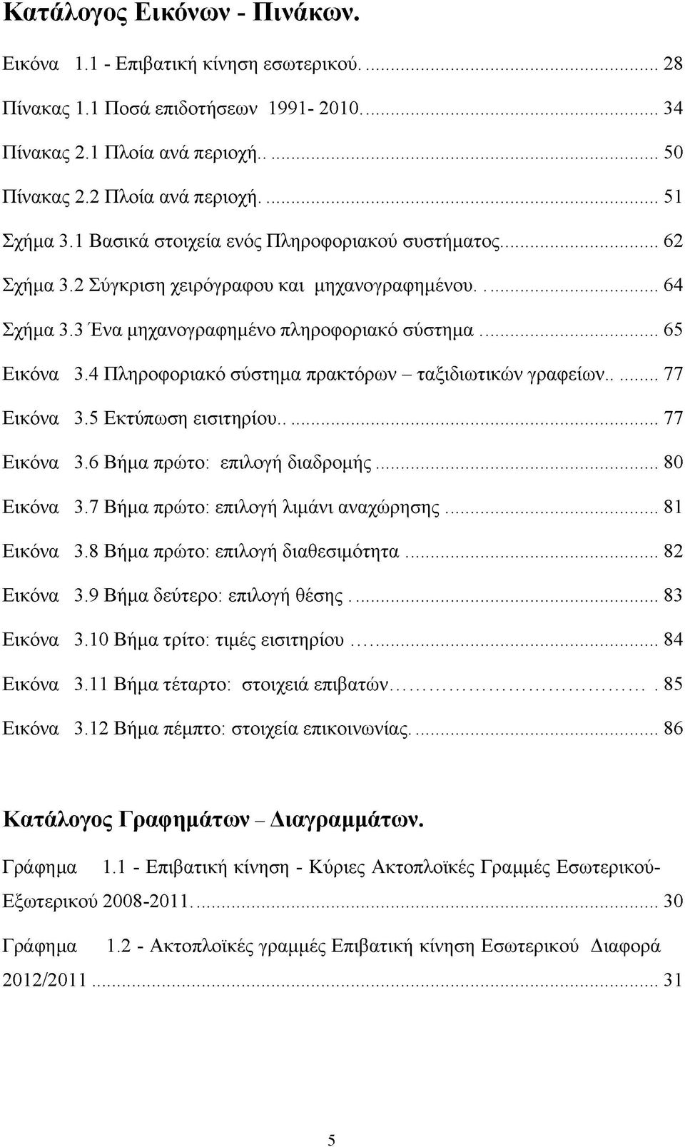 4 Πληροφοριακό σύστημα πρακτόρων - ταξιδιωτικών γραφείων...77 Εικόνα 3.5 Εκτύπωση εισιτηρίου...77 Εικόνα 3.6 Βήμα πρώτο: επιλογή διαδρομής...80 Εικόνα 3.7 Βήμα πρώτο: επιλογή λιμάνι αναχώρησης.