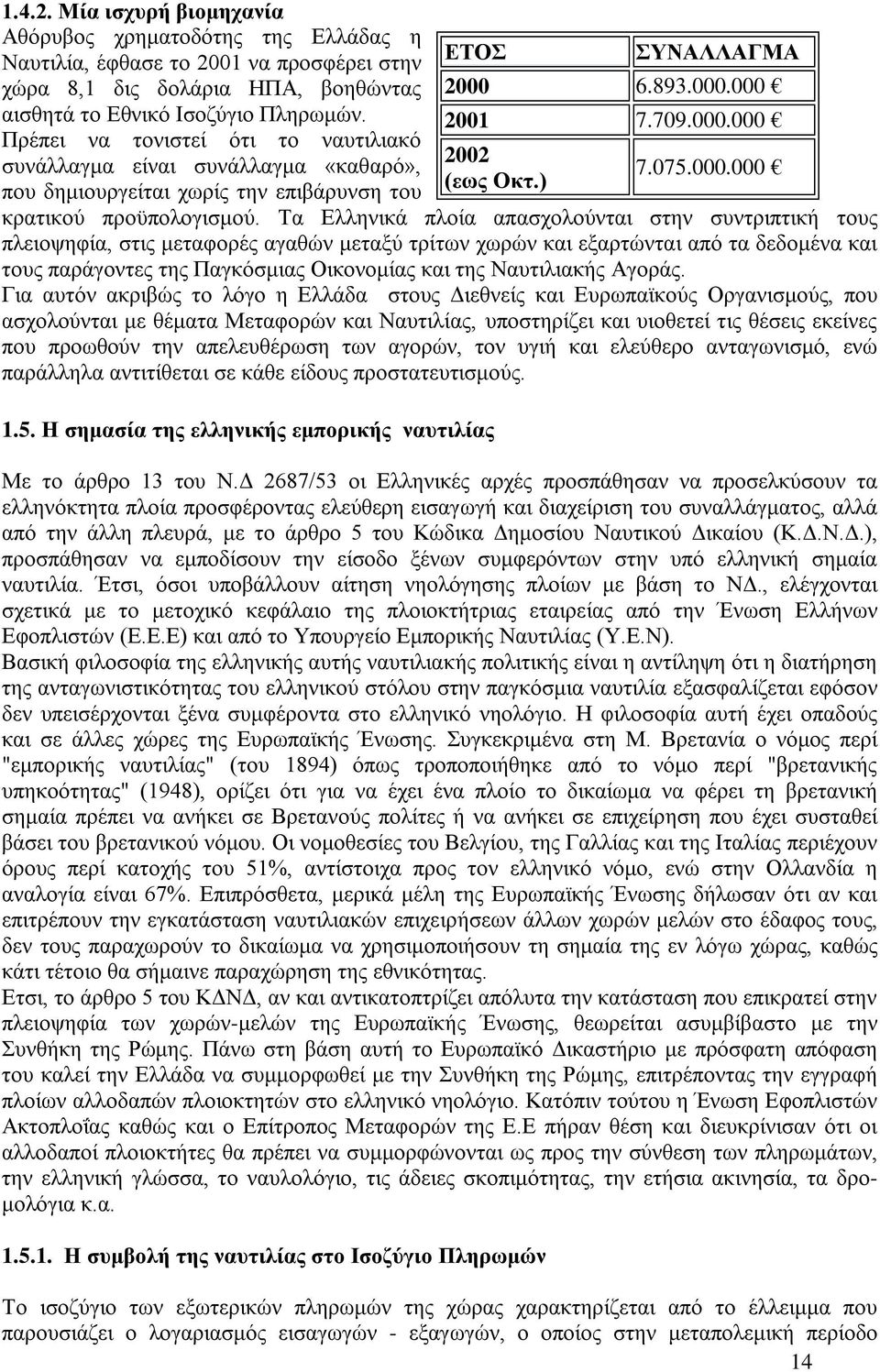 Τα Ελληνικά πλοία απασχολούνται στην συντριπτική τους πλειοψηφία, στις μεταφορές αγαθών μεταξύ τρίτων χωρών και εξαρτώνται από τα δεδομένα και τους παράγοντες της Παγκόσμιας Οικονομίας και της