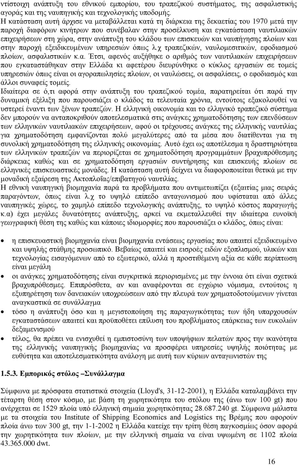 ανάπτυξη του κλάδου των επισκευών και ναυπήγησης πλοίων και στην παροχή εξειδικευμένων υπηρεσιών όπως λ.χ τραπεζικών, ναυλομεσιτικών, εφοδιασμού πλοίων, ασφαλιστικών κ.α. Έτσι, αφενός αυξήθηκε ο