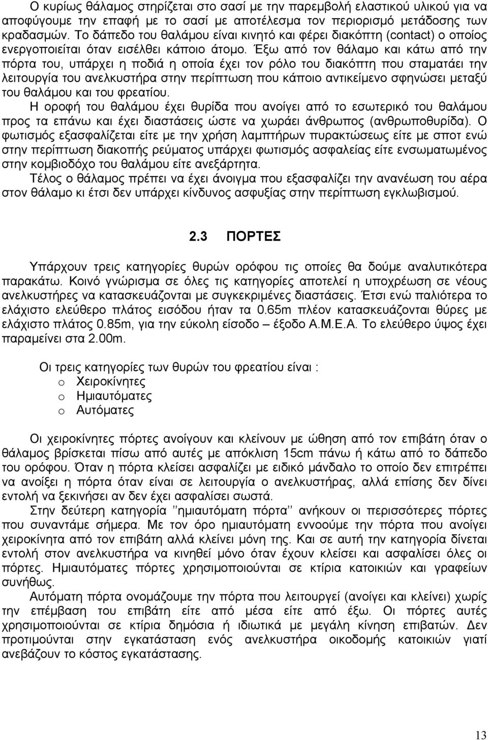 Έξω από τον θάλαμο και κάτω από την πόρτα του, υπάρχει η ποδιά η οποία έχει τον ρόλο του διακόπτη που σταματάει την λειτουργία του ανελκυστήρα στην περίπτωση που κάποιο αντικείμενο σφηνώσει μεταξύ