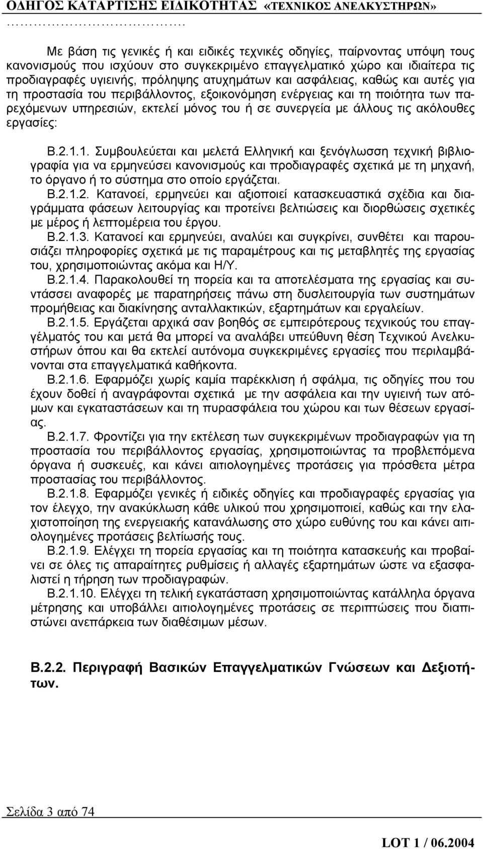 1.1. Συμβουλεύεται και μελετά Ελληνική και ξενόγλωσση τεχνική βιβλιογραφία για να ερμηνεύσει κανονισμούς και προδιαγραφές σχετικά με τη μηχανή, το όργανο ή το σύστημα στο οποίο εργάζεται. Β.2.