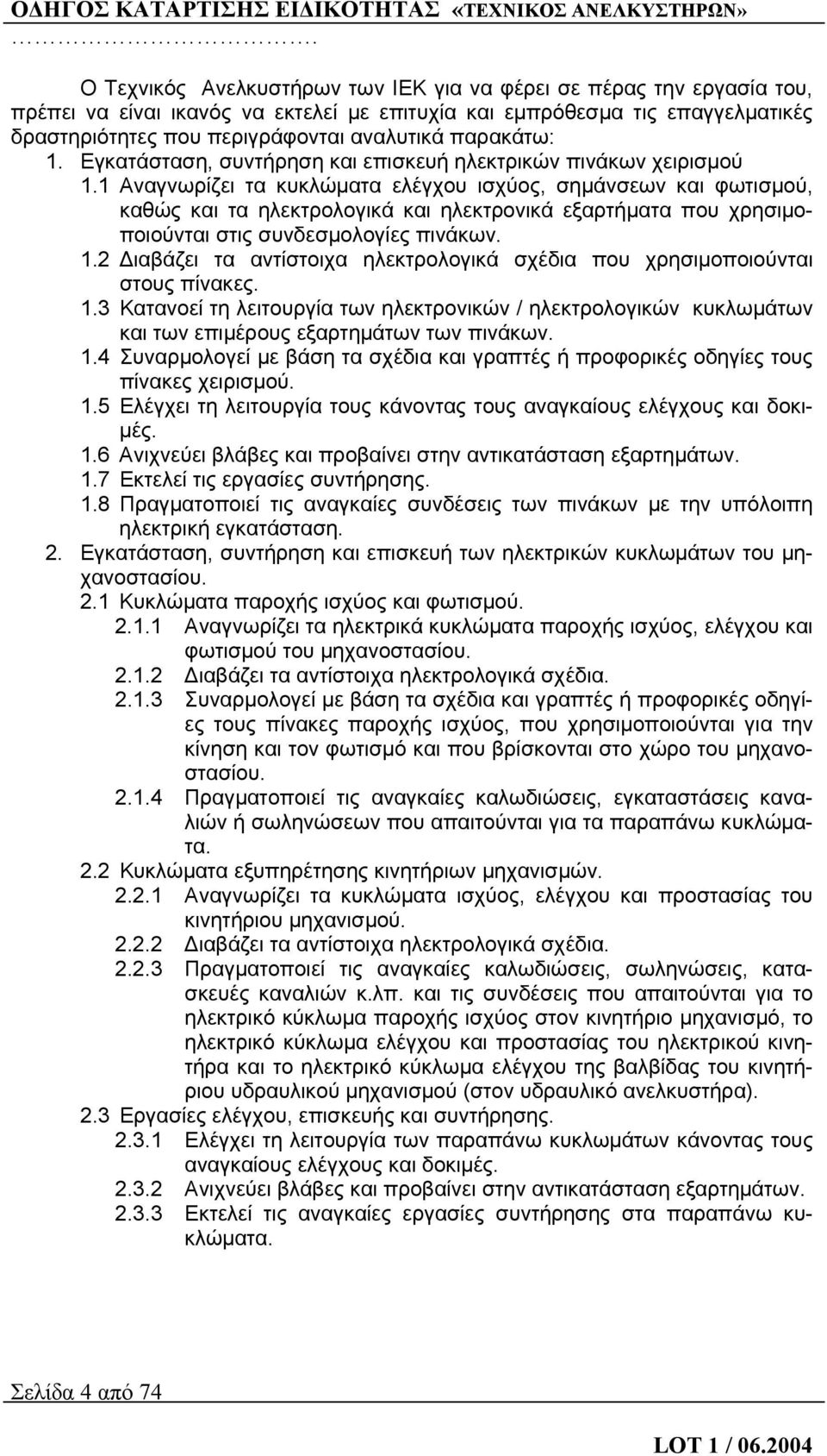 1 Αναγνωρίζει τα κυκλώματα ελέγχου ισχύος, σημάνσεων και φωτισμού, καθώς και τα ηλεκτρολογικά και ηλεκτρονικά εξαρτήματα που χρησιμοποιούνται στις συνδεσμολογίες πινάκων. 1.