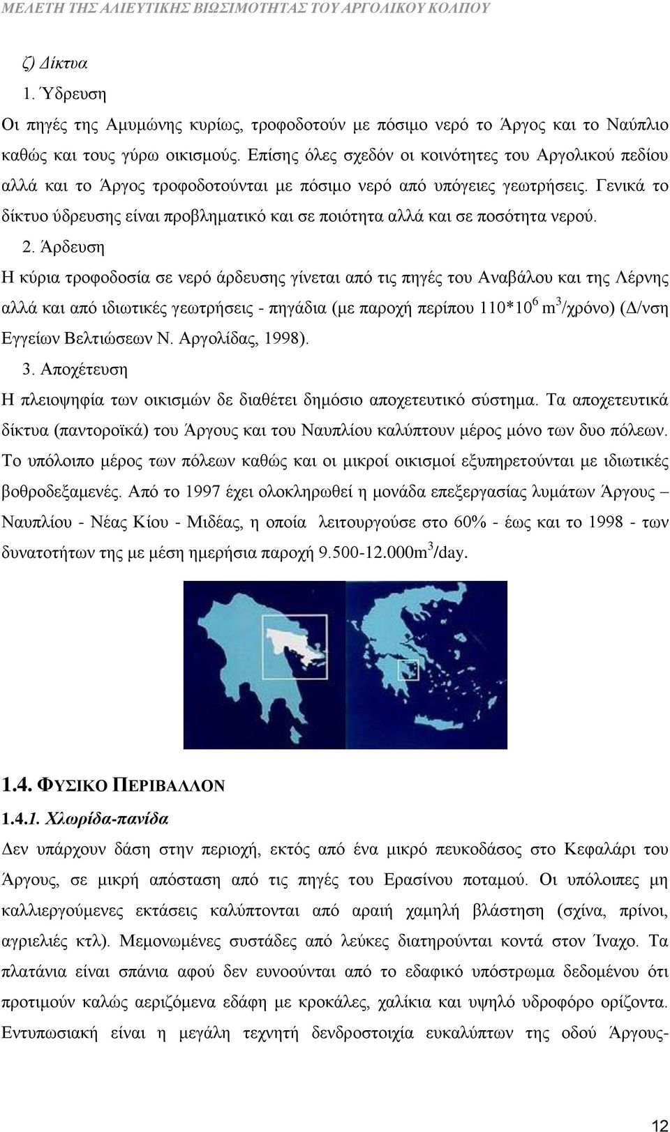 Γενικά το δίκτυο ύδρευσης είναι προβληματικό και σε ποιότητα αλλά και σε ποσότητα νερού. 2.