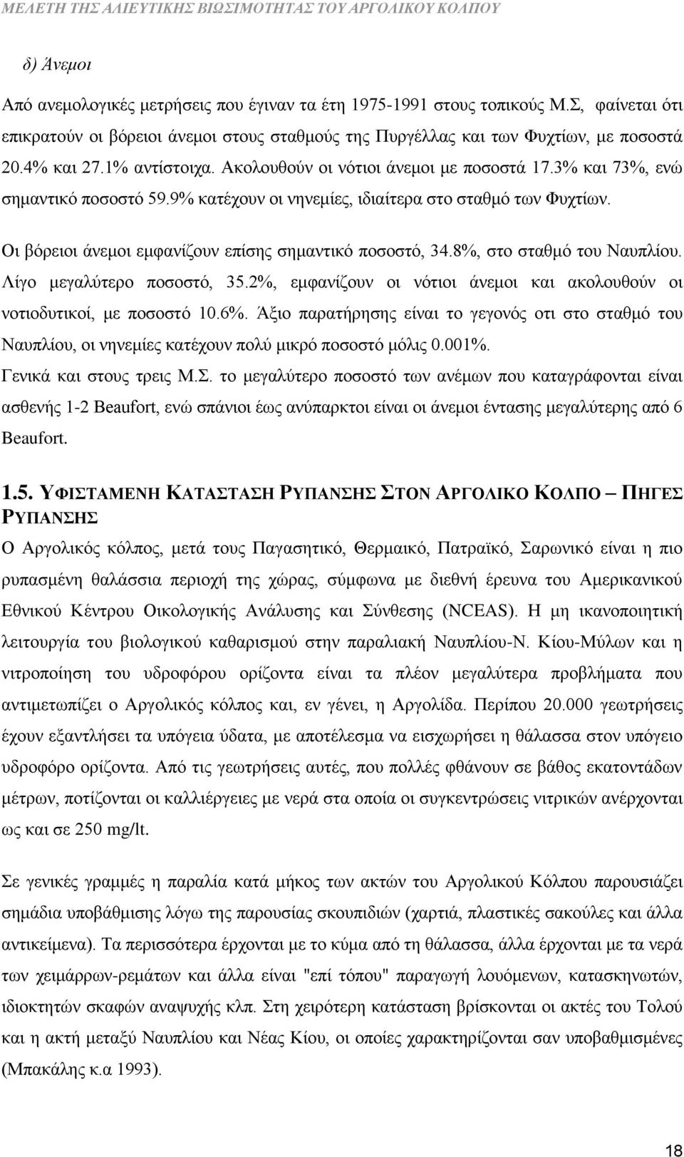 Οι βόρειοι άνεμοι εμφανίζουν επίσης σημαντικό ποσοστό, 34.8%, στο σταθμό του Ναυπλίου. Λίγο μεγαλύτερο ποσοστό, 35.2%, εμφανίζουν οι νότιοι άνεμοι και ακολουθούν οι νοτιοδυτικοί, με ποσοστό 10.6%.