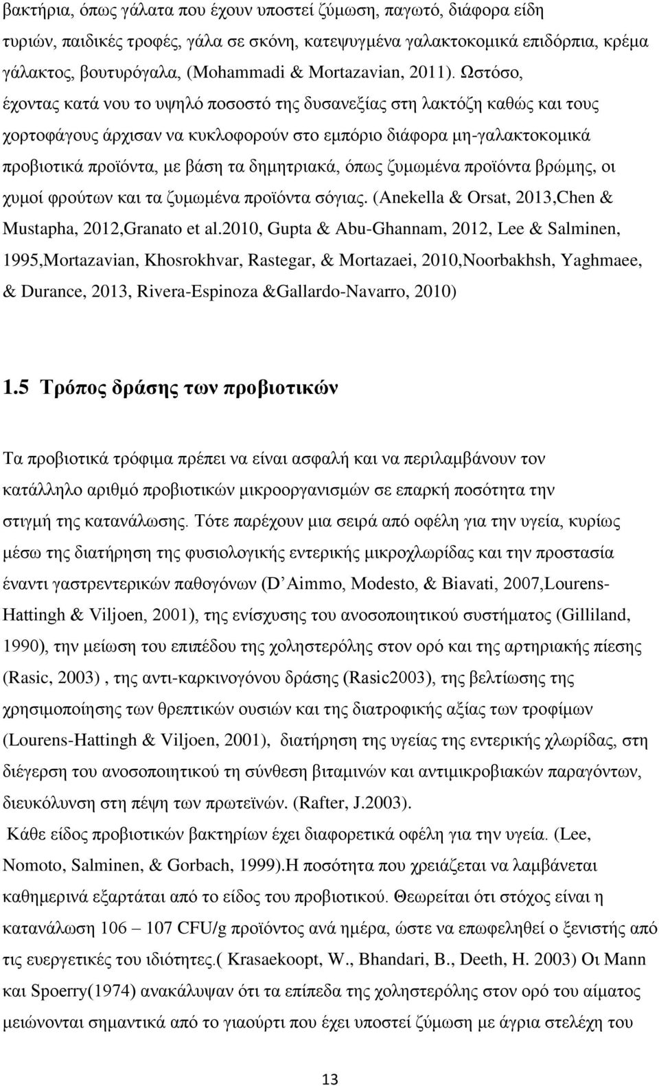 Ωστόσο, έχοντας κατά νου το υψηλό ποσοστό της δυσανεξίας στη λακτόζη καθώς και τους χορτοφάγους άρχισαν να κυκλοφορούν στο εμπόριο διάφορα μη-γαλακτοκομικά προβιοτικά προϊόντα, με βάση τα δημητριακά,