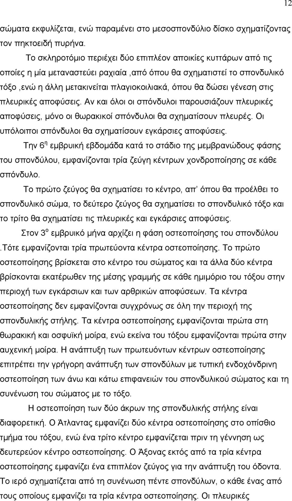 γένεση στις πλευρικές αποφύσεις. Αν και όλοι οι σπόνδυλοι παρουσιάζουν πλευρικές αποφύσεις, μόνο οι θωρακικοί σπόνδυλοι θα σχηματίσουν πλευρές.