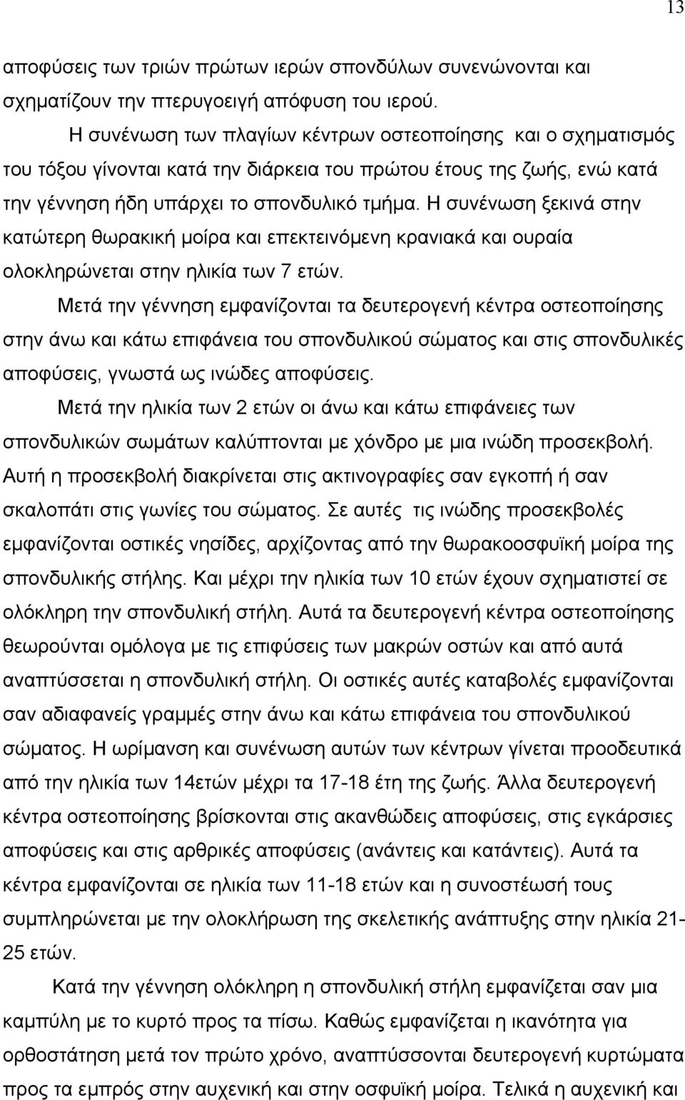 Η συνένωση ξεκινά στην κατώτερη θωρακική μοίρα και επεκτεινόμενη κρανιακά και ουραία ολοκληρώνεται στην ηλικία των 7 ετών.