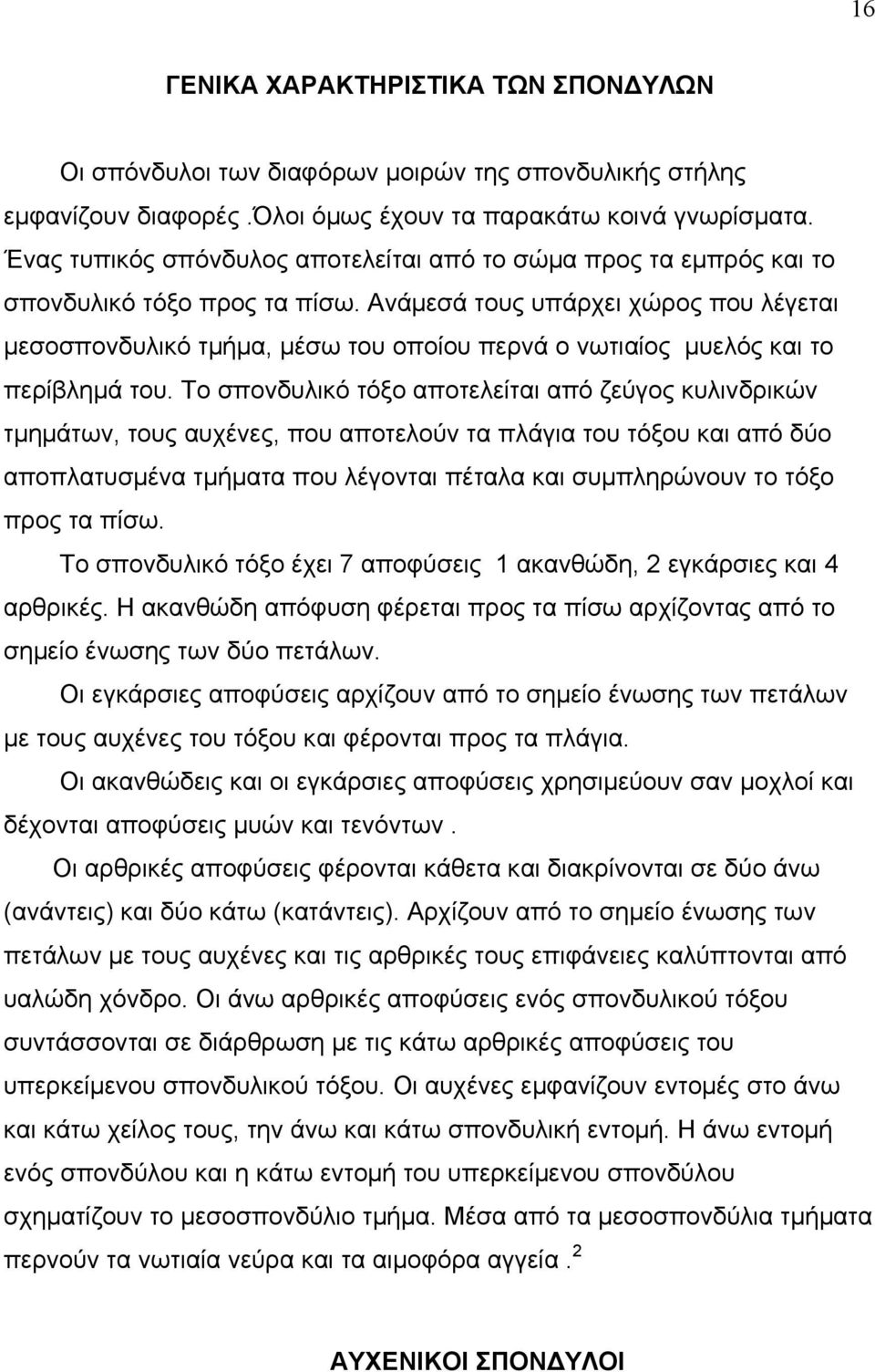 Ανάμεσά τους υπάρχει χώρος που λέγεται μεσοσπονδυλικό τμήμα, μέσω του οποίου περνά ο νωτιαίος μυελός και το περίβλημά του.