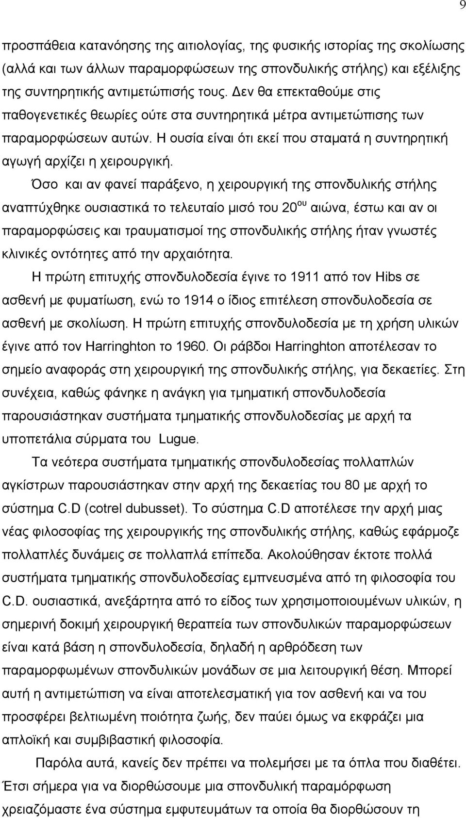 Όσο και αν φανεί παράξενο, η χειρουργική της σπονδυλικής στήλης αναπτύχθηκε ουσιαστικά το τελευταίο μισό του 20 ου αιώνα, έστω και αν οι παραμορφώσεις και τραυματισμοί της σπονδυλικής στήλης ήταν