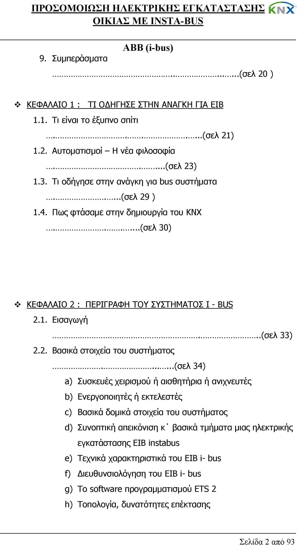 ......(σελ 34) a) Συσκευές χειρισμού ή αισθητήρια ή ανιχνευτές b) Ενεργοποιητές ή εκτελεστές c) Βασικά δομικά στοιχεία του συστήματος d) Συνοπτική απεικόνιση κ βασικά τμήματα μιας ηλεκτρικής