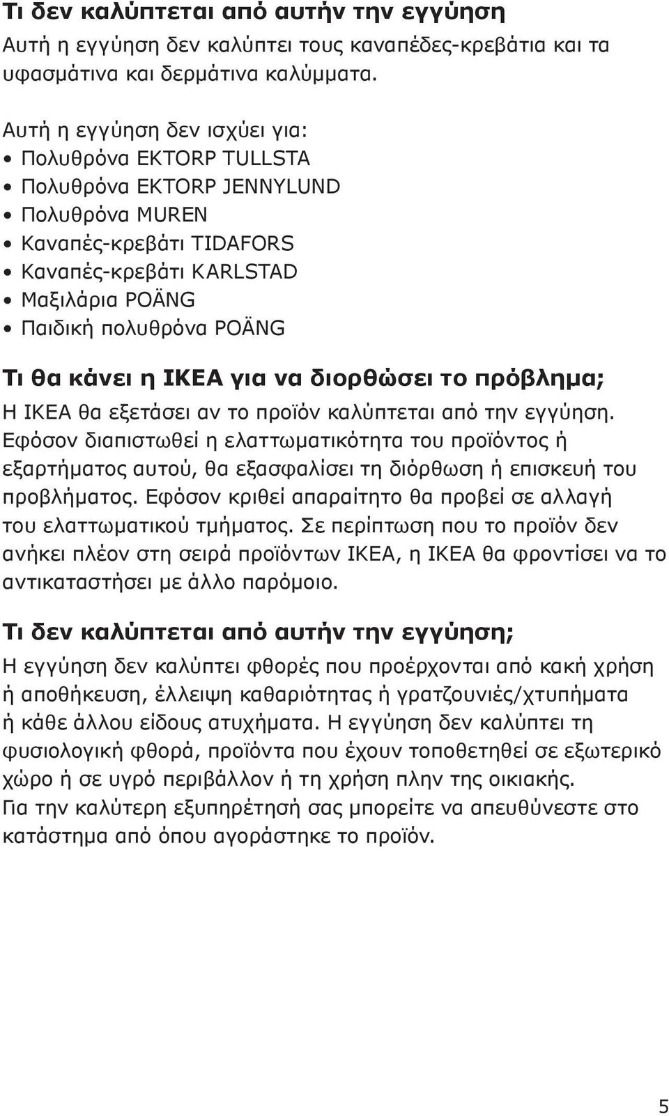 κάνει η ΙΚΕΑ για να διορθώσει το πρόβλημα; Η ΙΚΕΑ θα εξετάσει αν το προϊόν καλύπτεται από την εγγύηση.