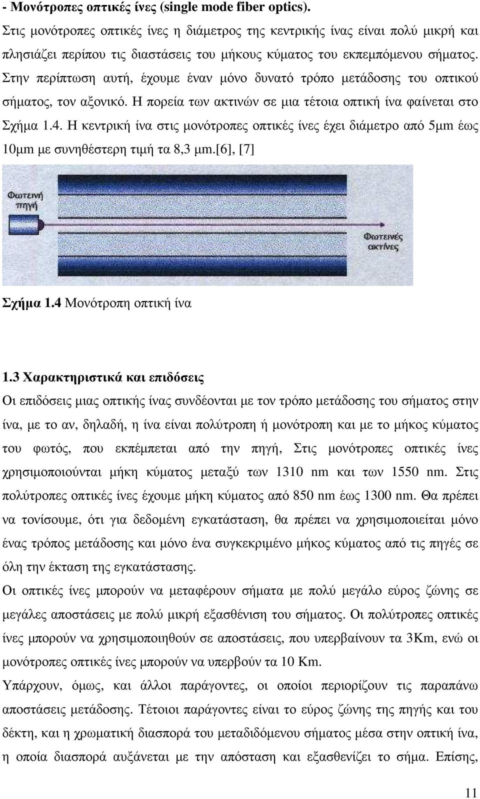 Στην περίπτωση αυτή, έχουµε έναν µόνο δυνατό τρόπο µετάδοσης του οπτικού σήµατος, τον αξονικό. Η πορεία των ακτινών σε µια τέτοια οπτική ίνα φαίνεται στο Σχήµα 1.4.